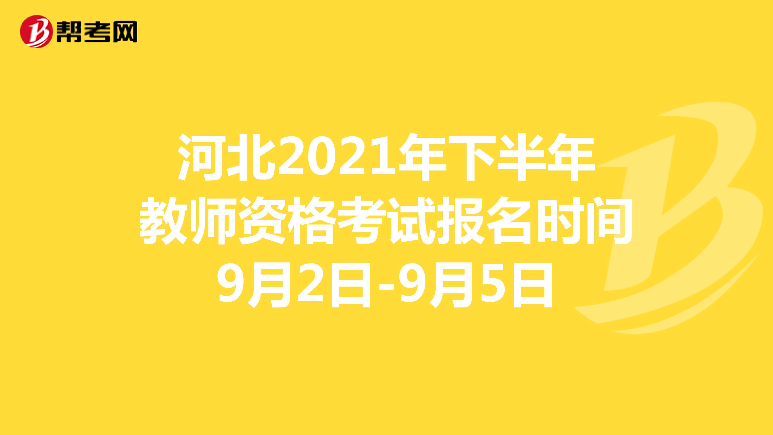 河北2021年下半年教师资格考试报名时间9月2日-9月5日