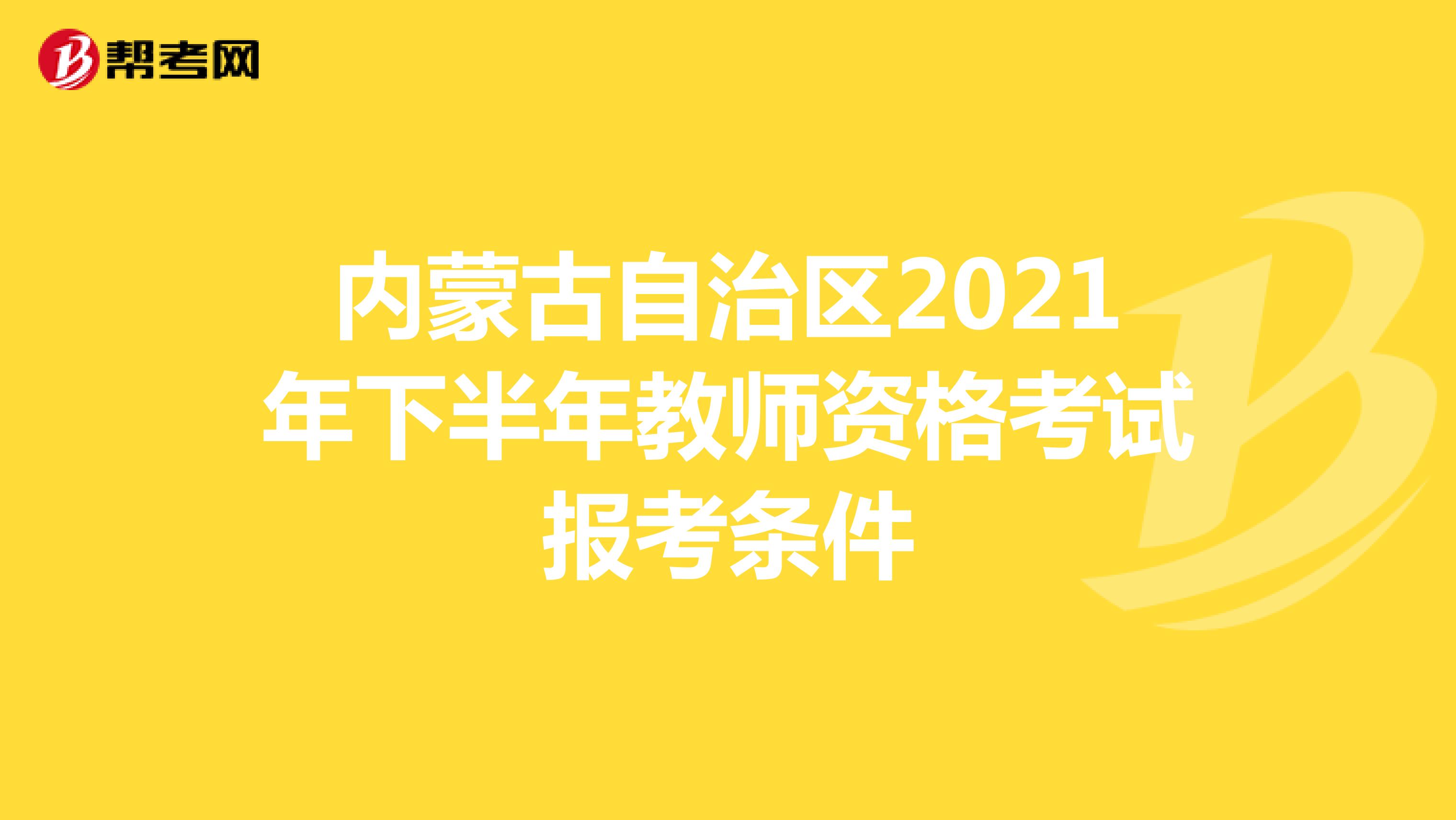 内蒙古自治区2021年下半年教师资格考试报考条件