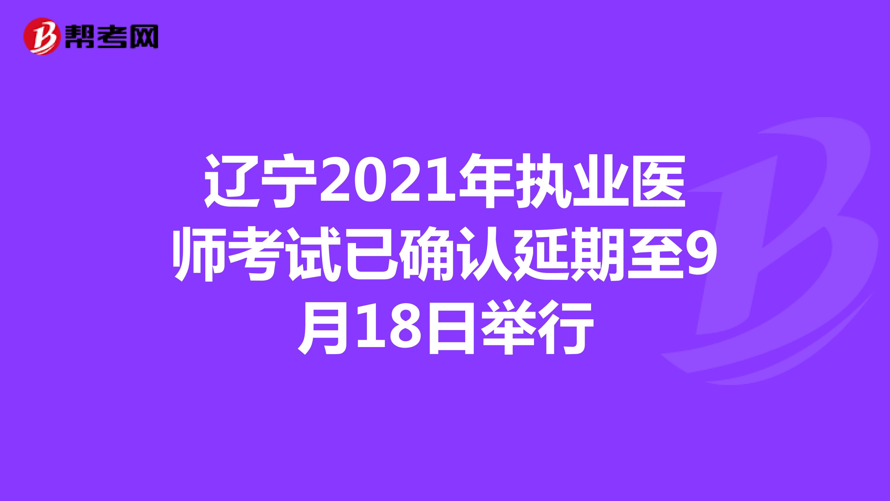 辽宁2021年执业医师考试已确认延期至9月18日举行