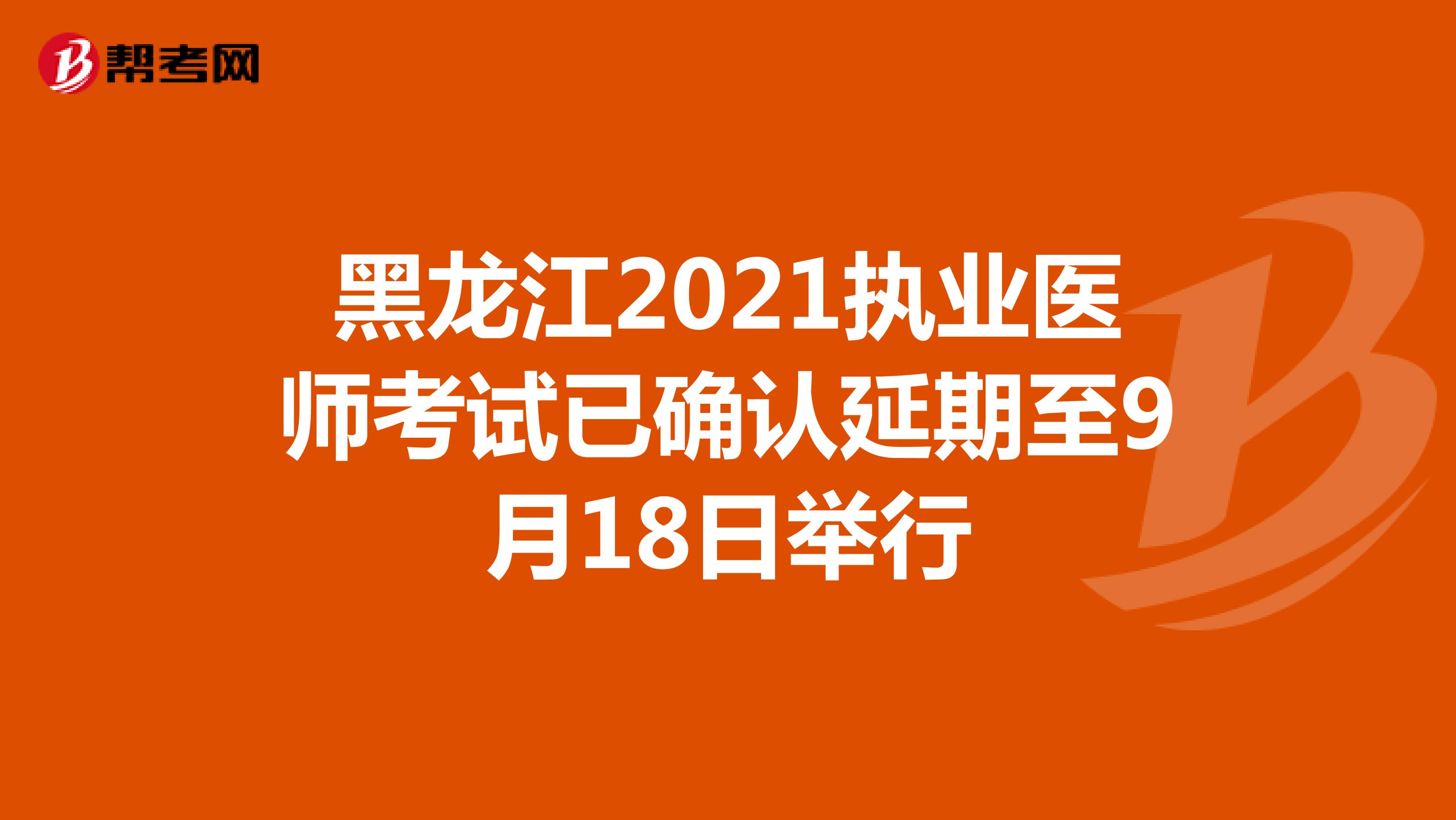 黑龙江2021执业医师考试已确认延期至9月18日举行