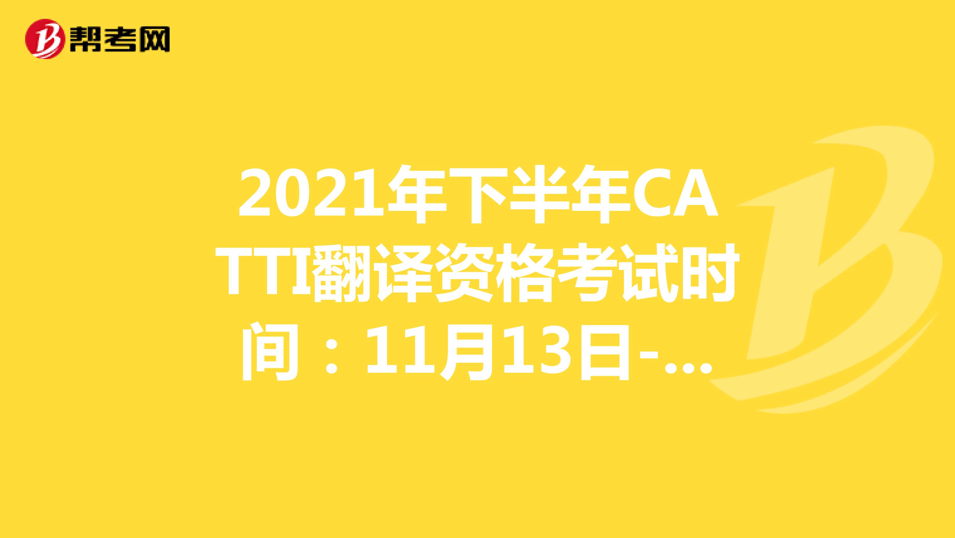 2021年下半年CATTI翻译资格考试时间：11月13日-14日
