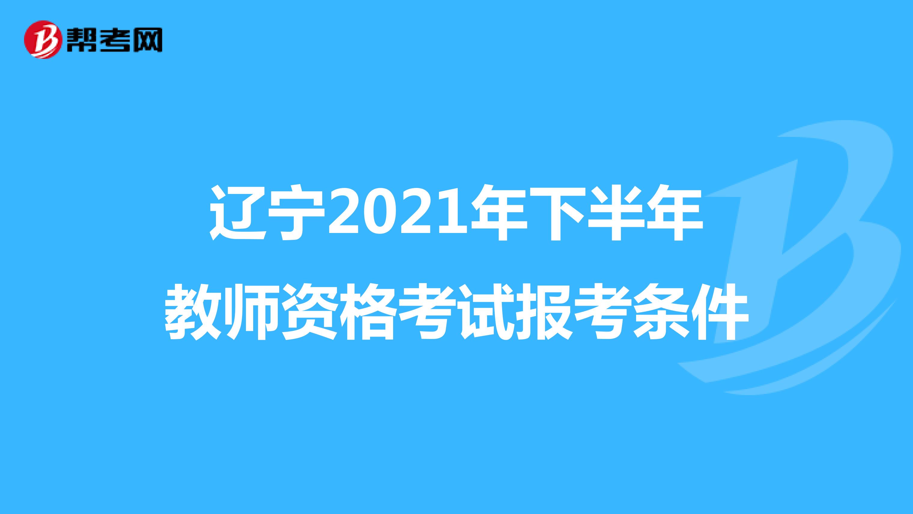 辽宁2021年下半年教师资格考试报考条件