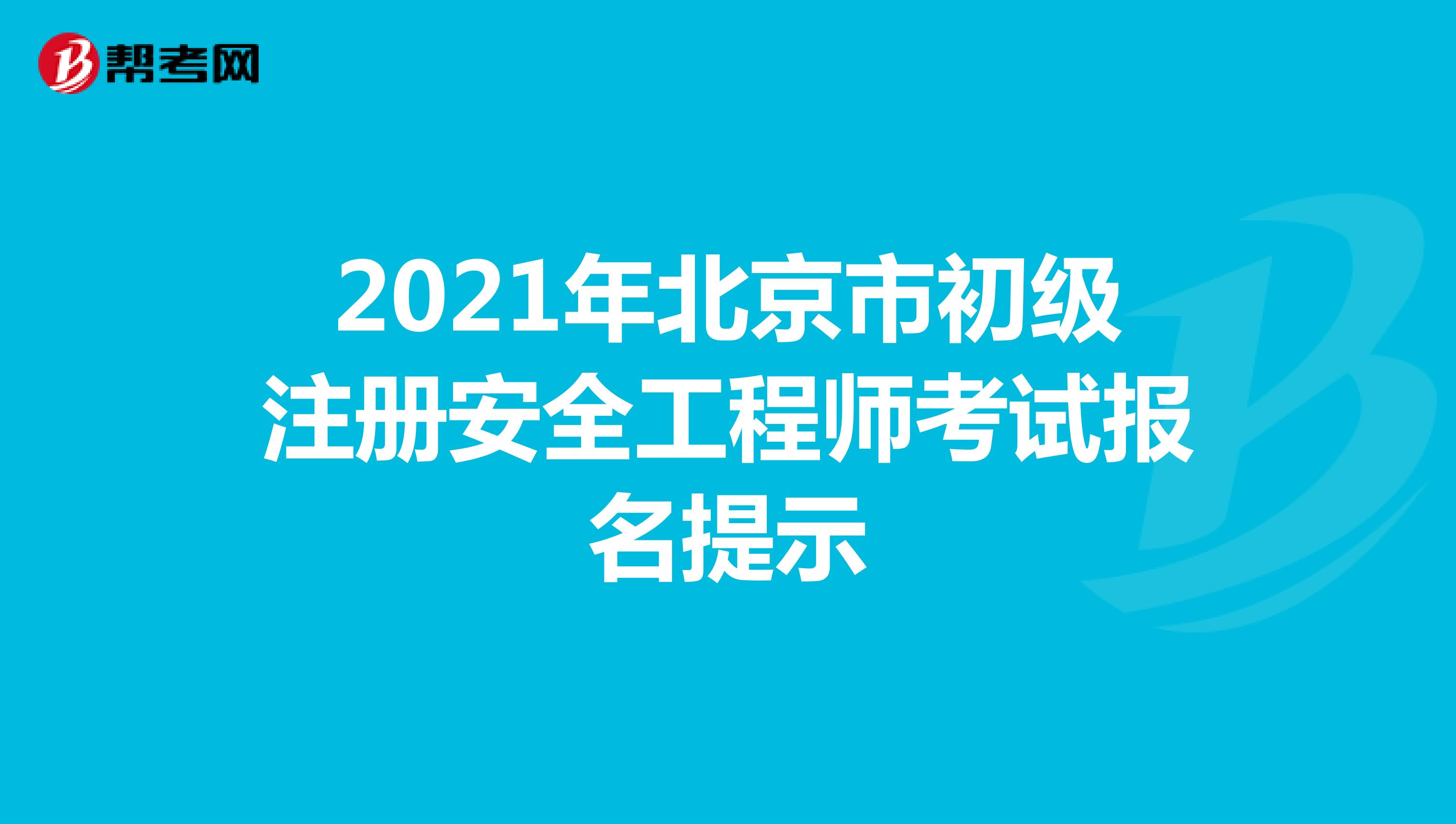 2021年北京市初级注册安全工程师考试报名提示