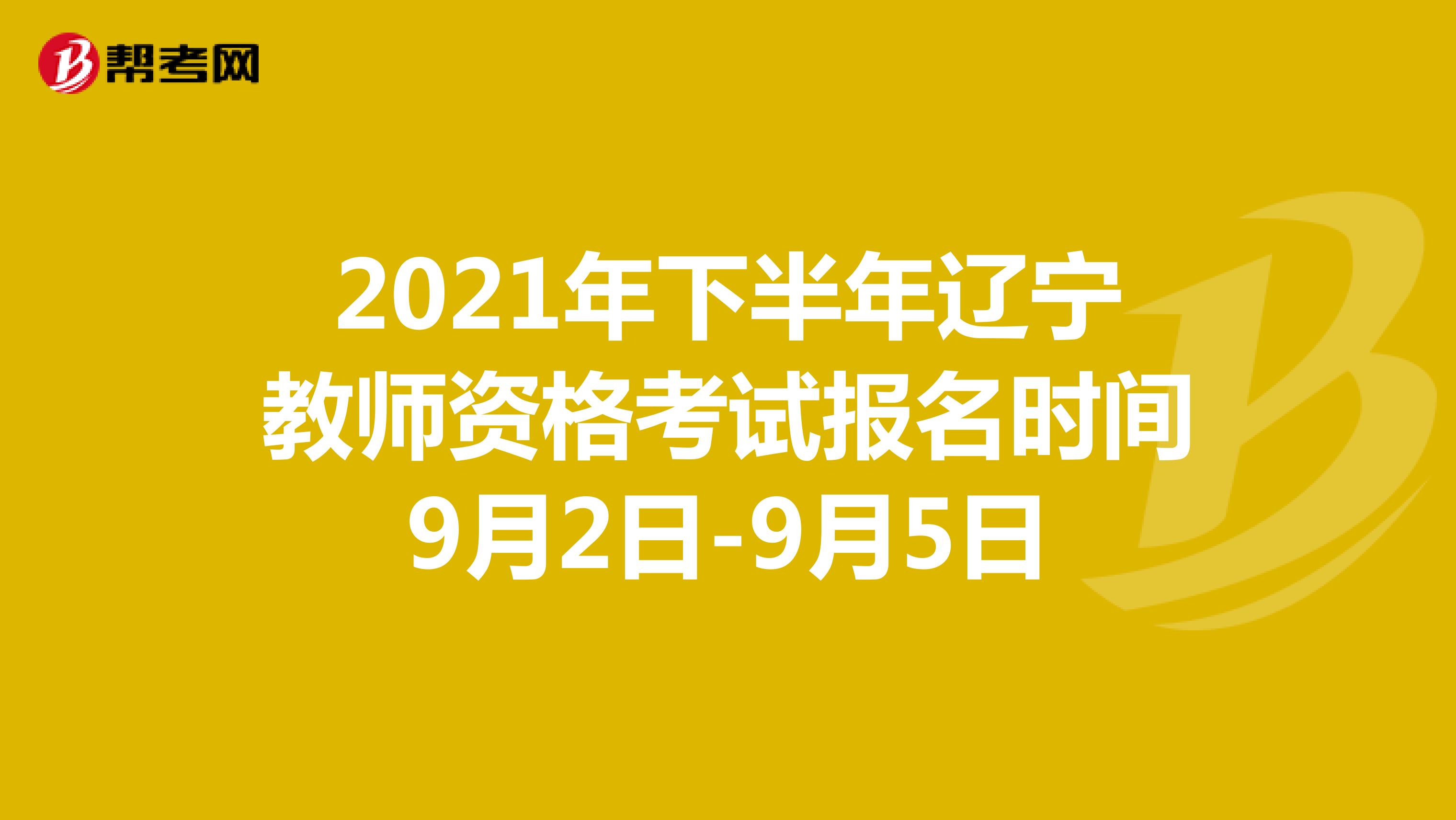 2021年下半年辽宁教师资格考试报名时间9月2日-9月5日
