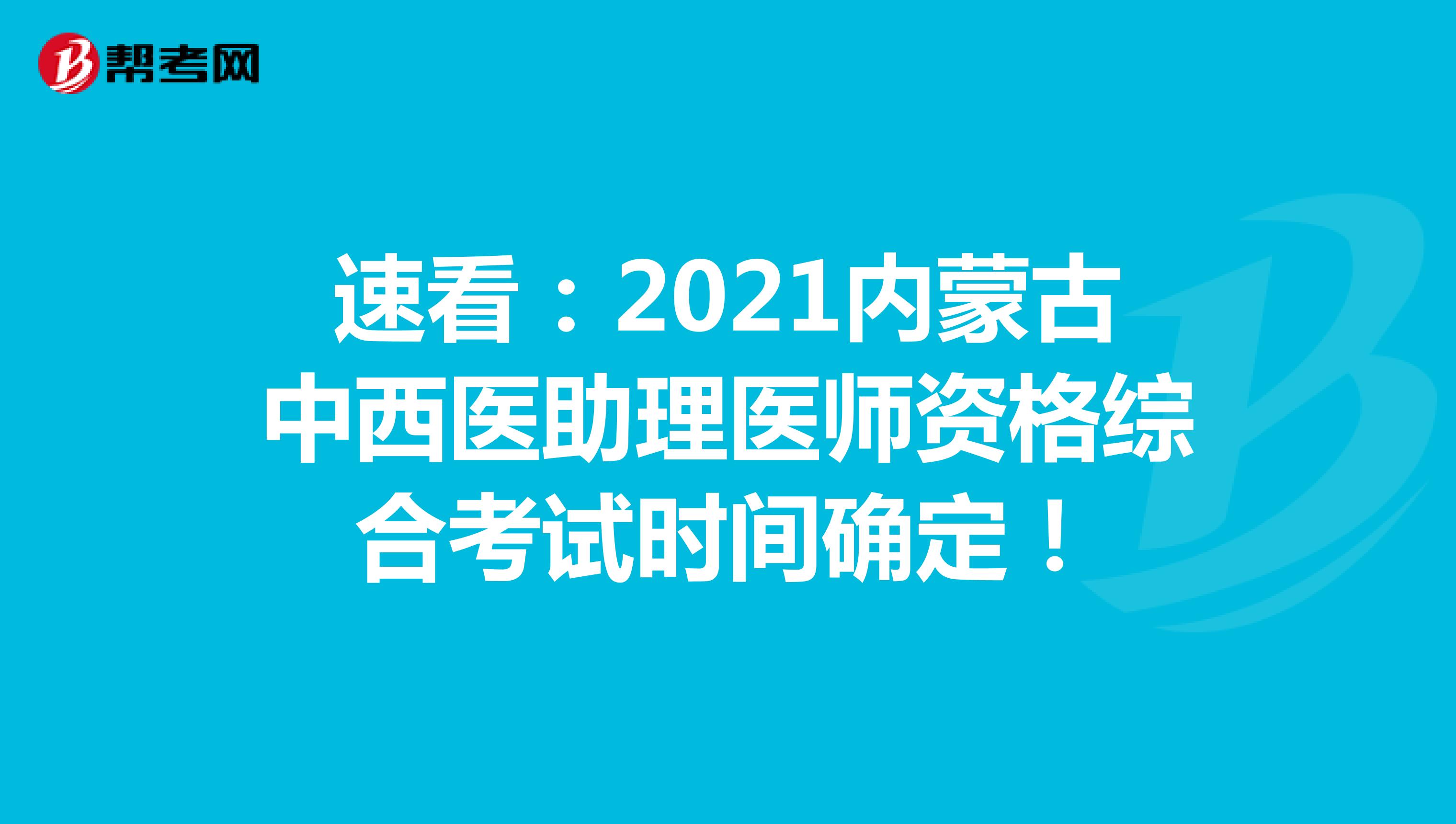 速看：2021内蒙古中西医助理医师资格综合考试时间确定！