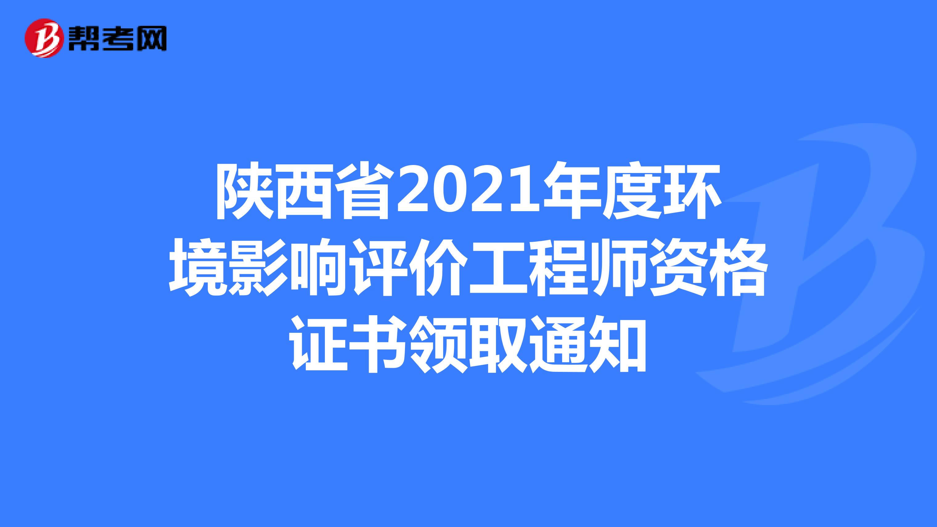 陕西省2021年度环境影响评价工程师资格证书领取通知