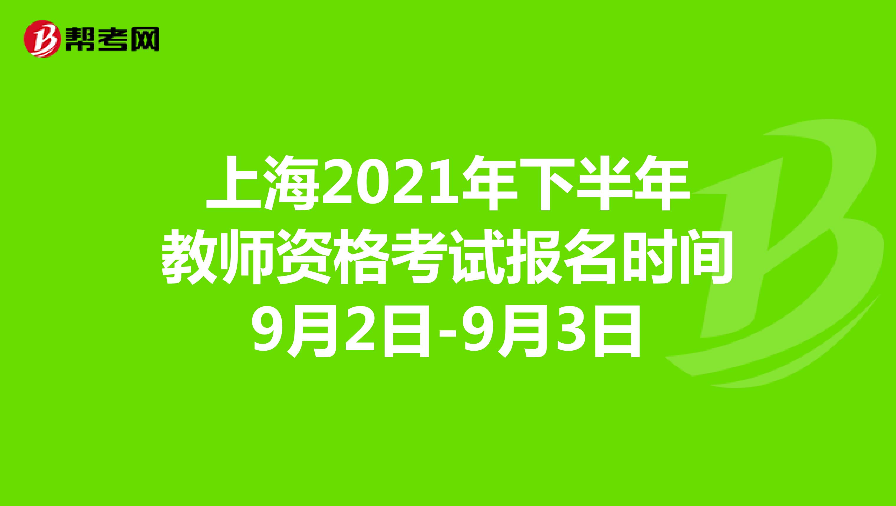 上海2021年下半年教师资格考试报名时间9月2日-9月3日