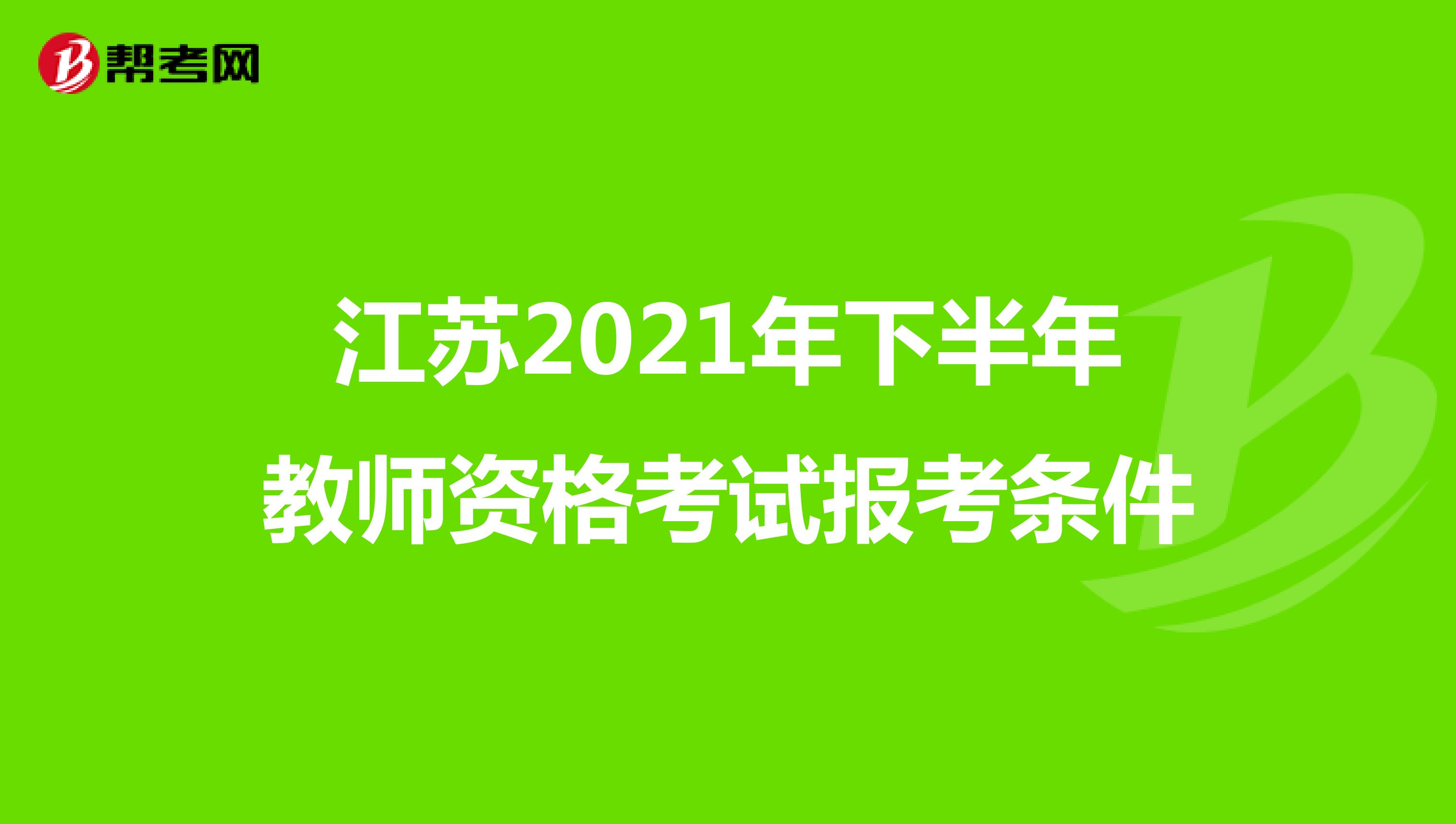 江苏2021年下半年教师资格考试报考条件