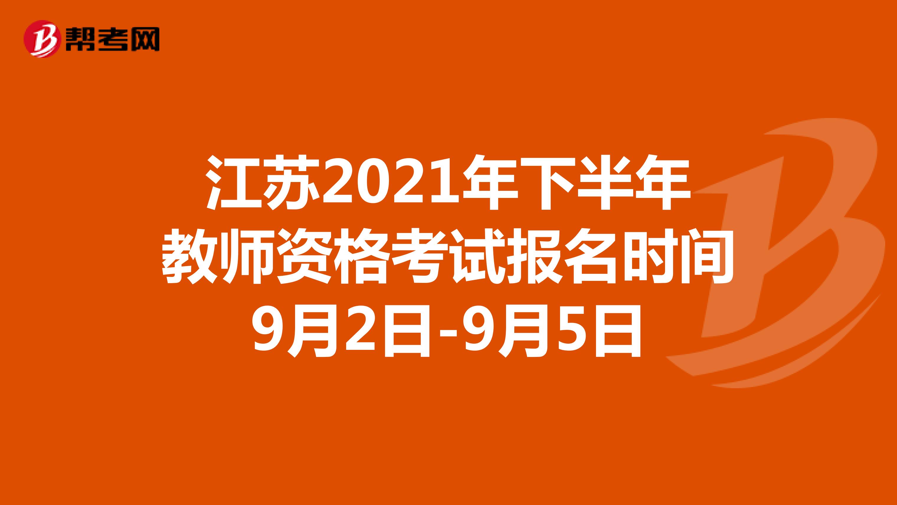江苏2021年下半年教师资格考试报名时间9月2日-9月5日