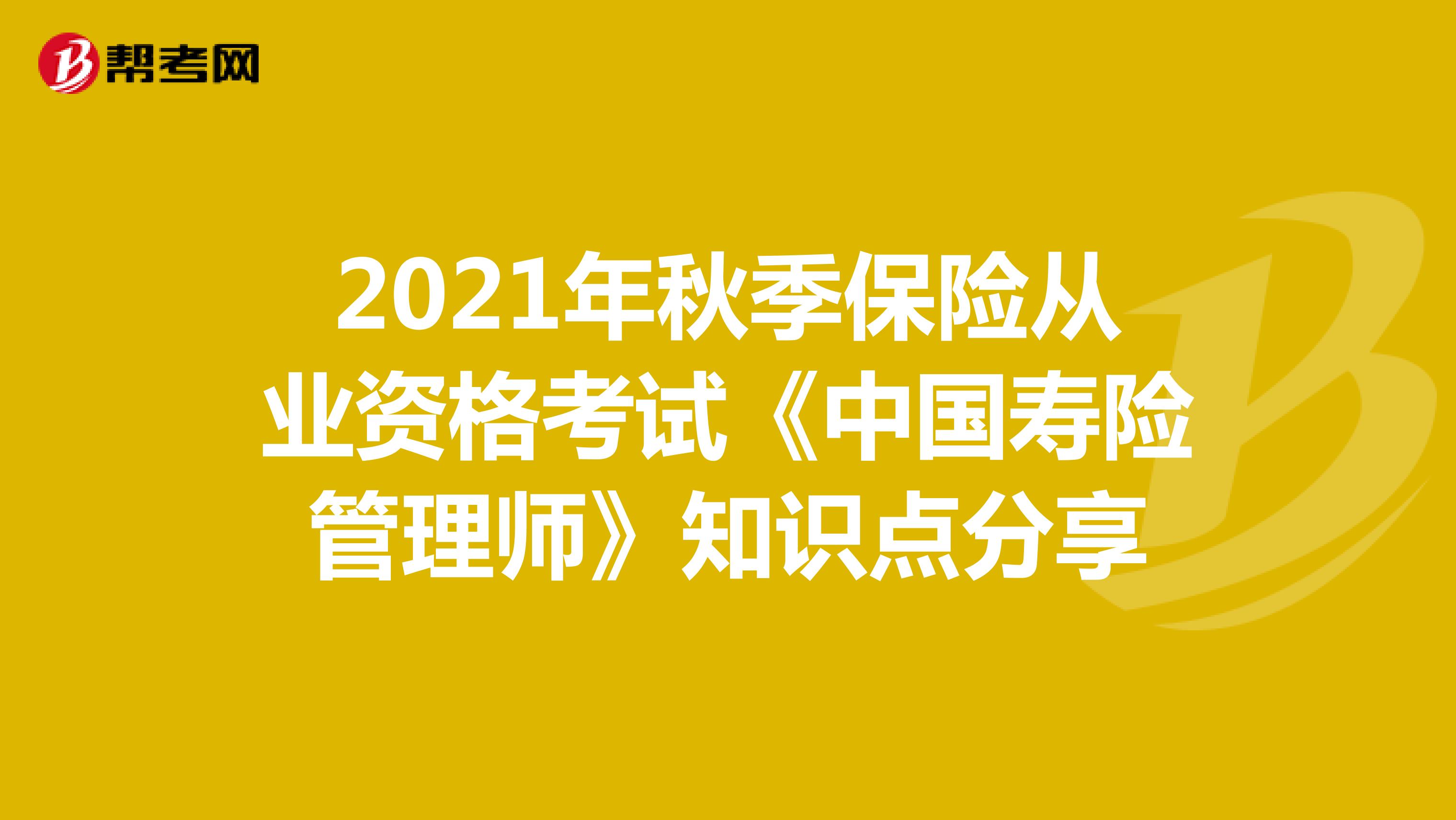 2021年秋季保险从业资格考试《中国寿险管理师》知识点分享