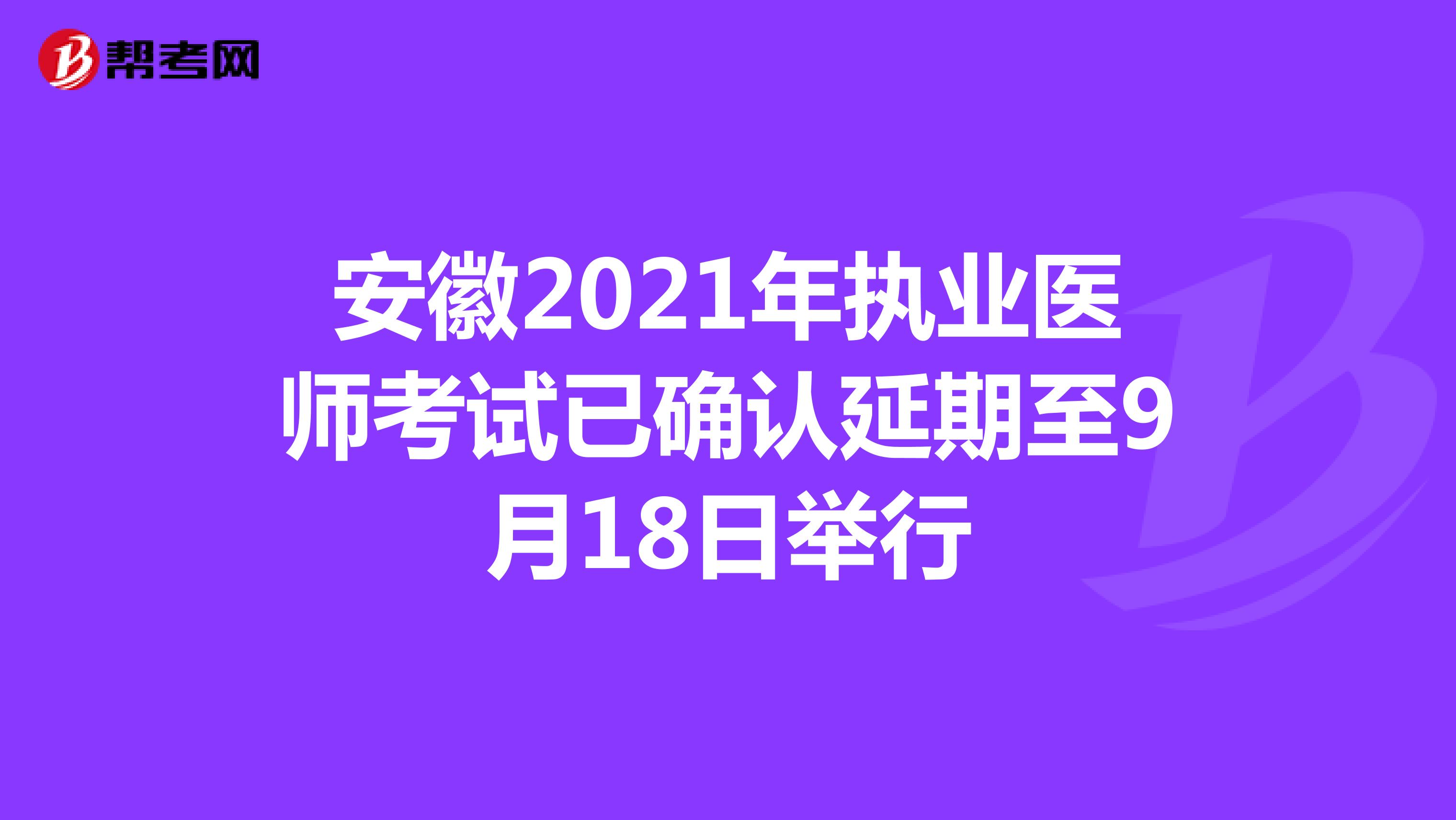 安徽2021年执业医师考试已确认延期至9月18日举行