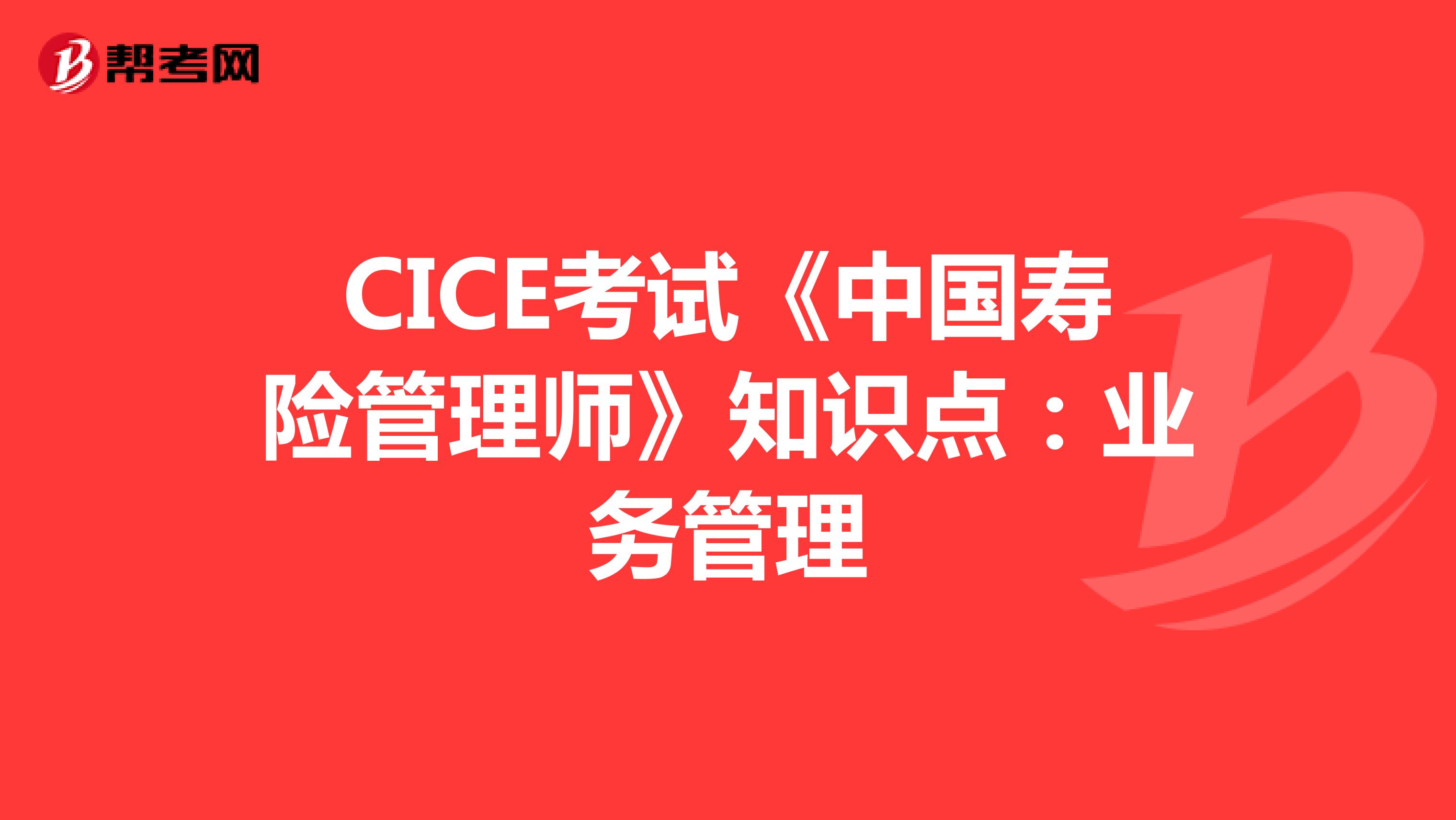 CICE考试《中国寿险管理师》知识点：业务管理