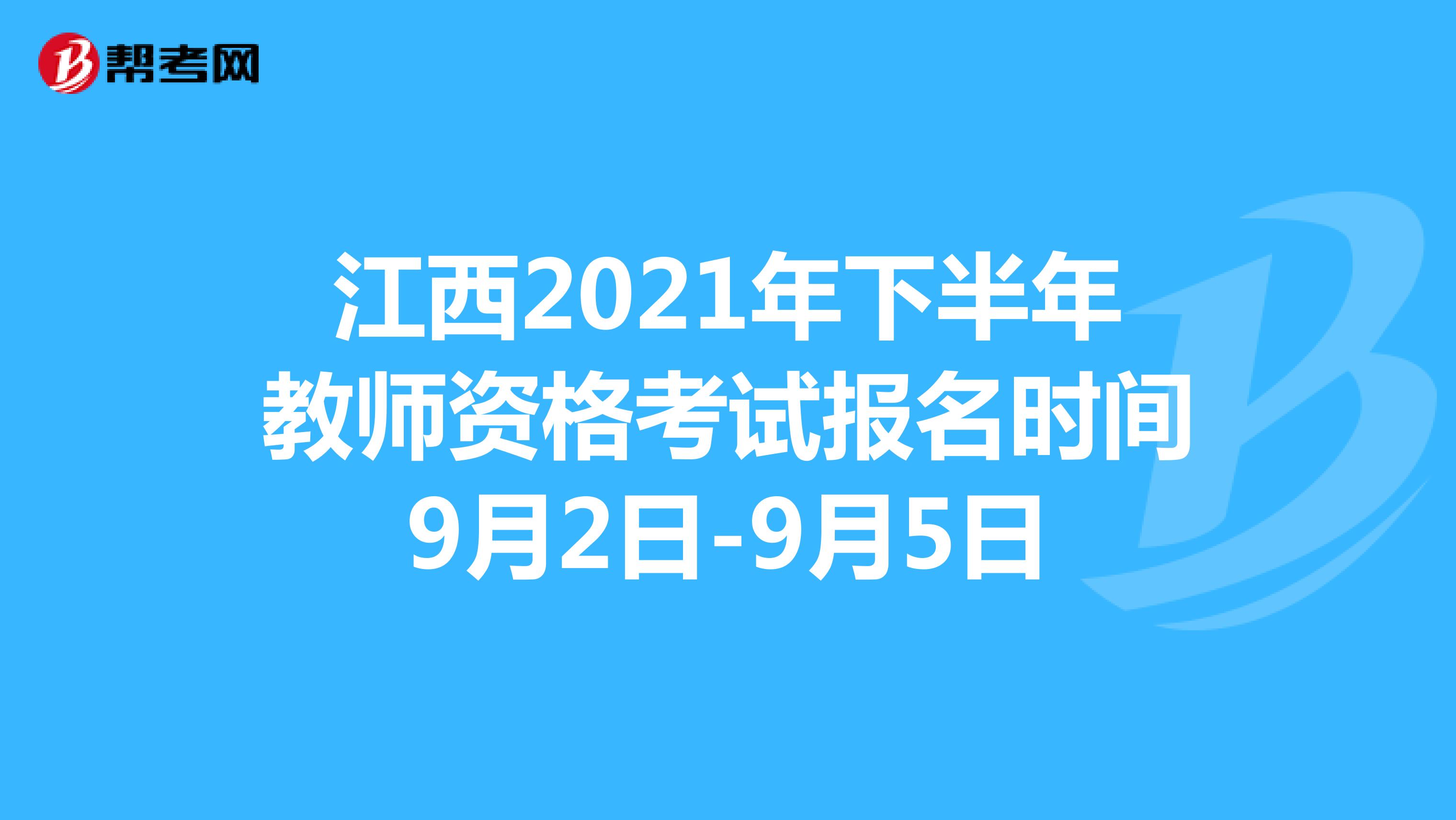 江西2021年下半年教师资格考试报名时间9月2日-9月5日