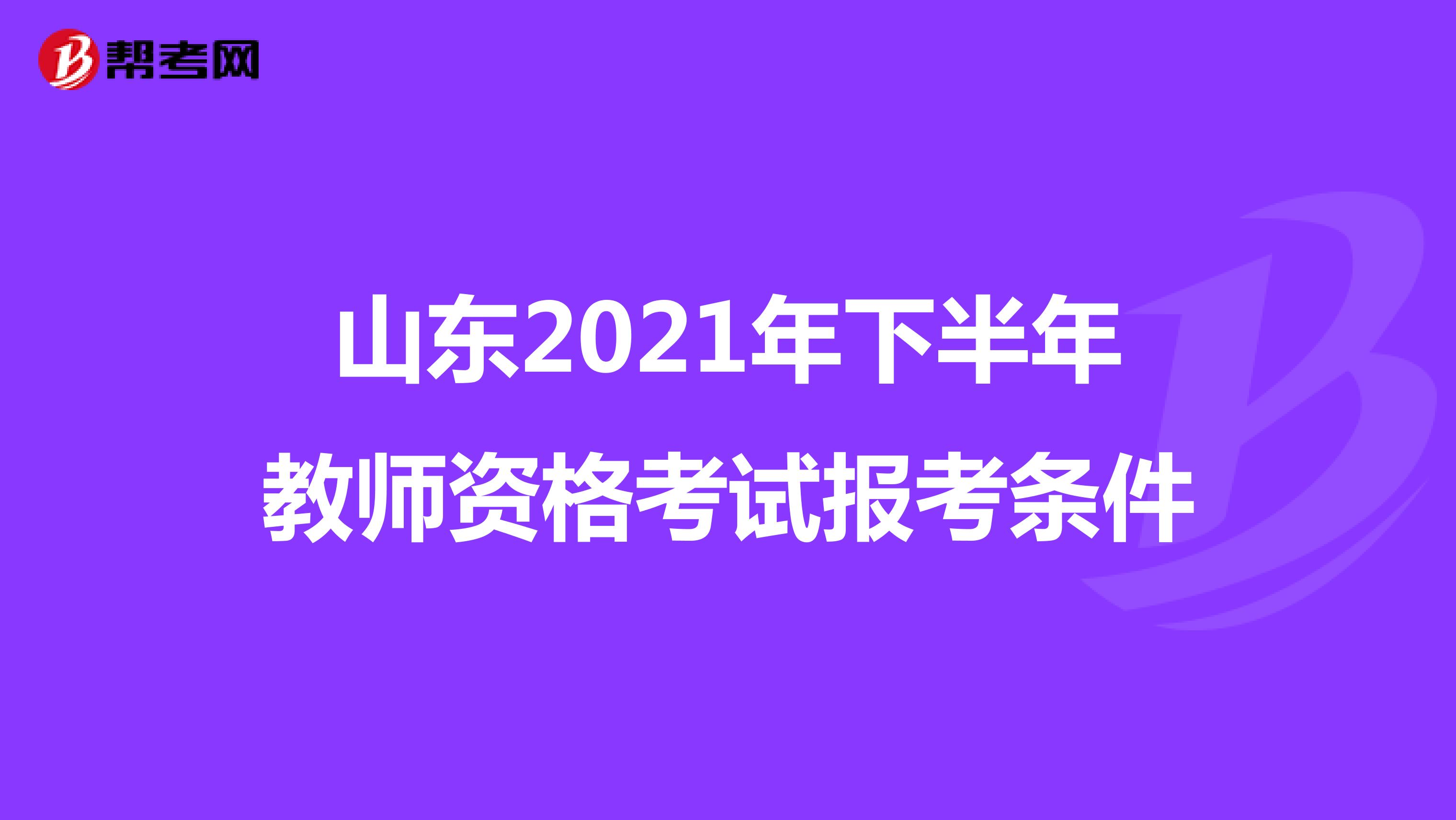 山东2021年下半年教师资格考试报考条件