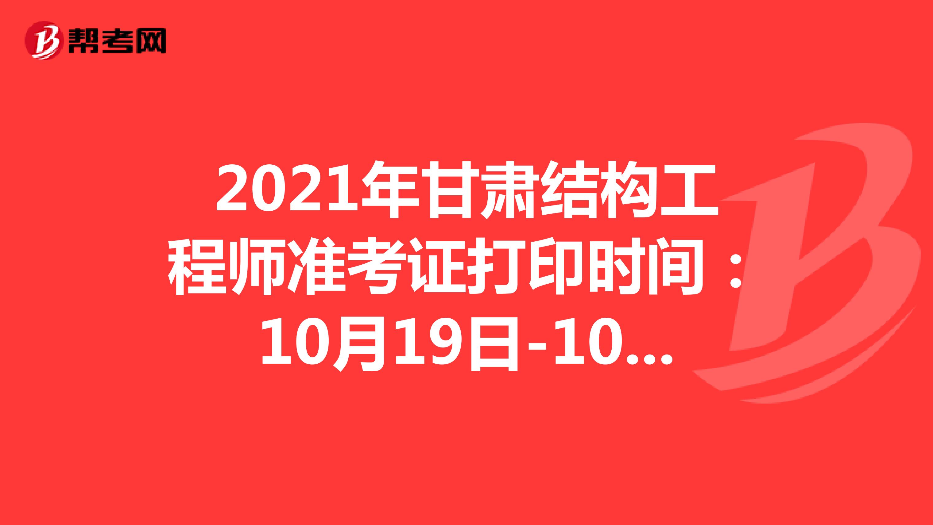 2021年甘肃结构工程师准考证打印时间：10月19日-10月23日
