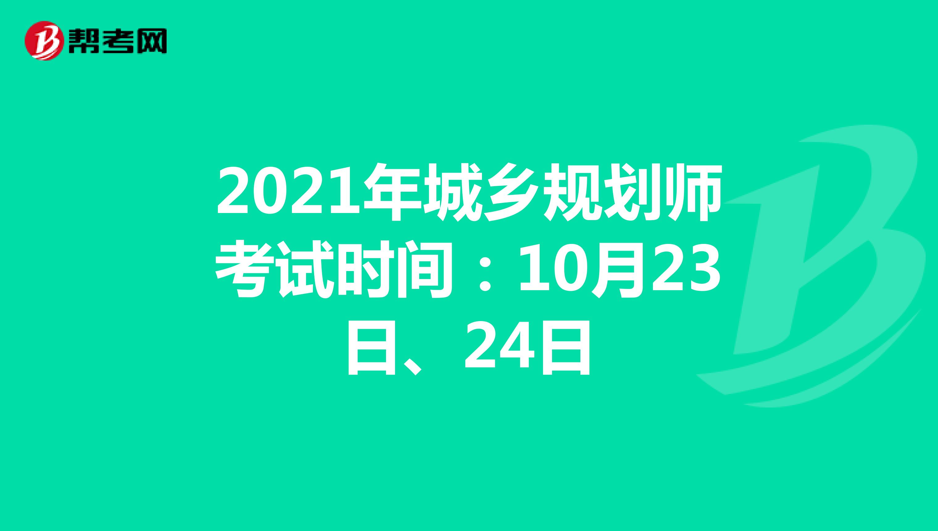 2021年城乡规划师考试时间：10月23日、24日