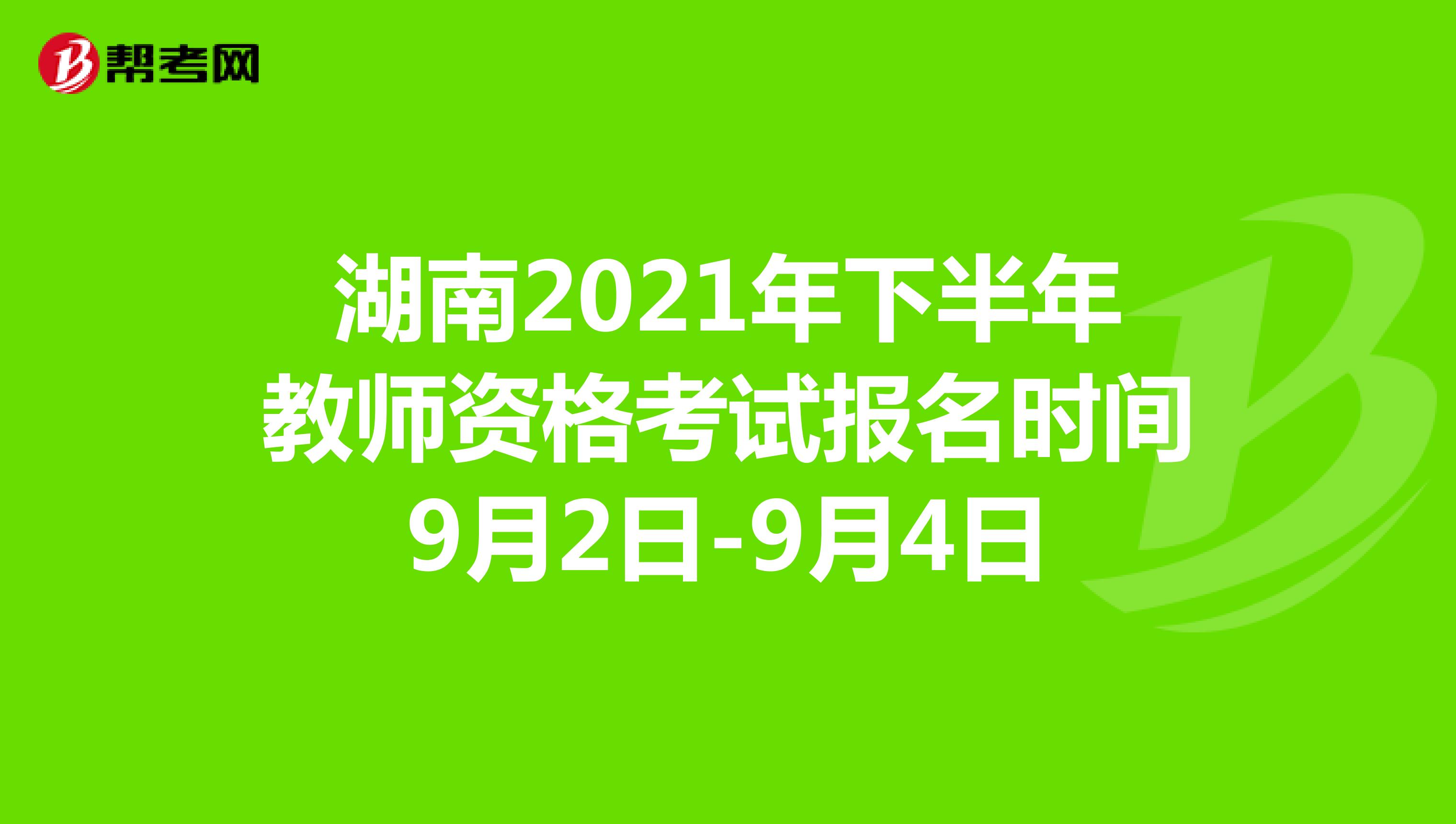 湖南2021年下半年教师资格考试报名时间9月2日-9月4日