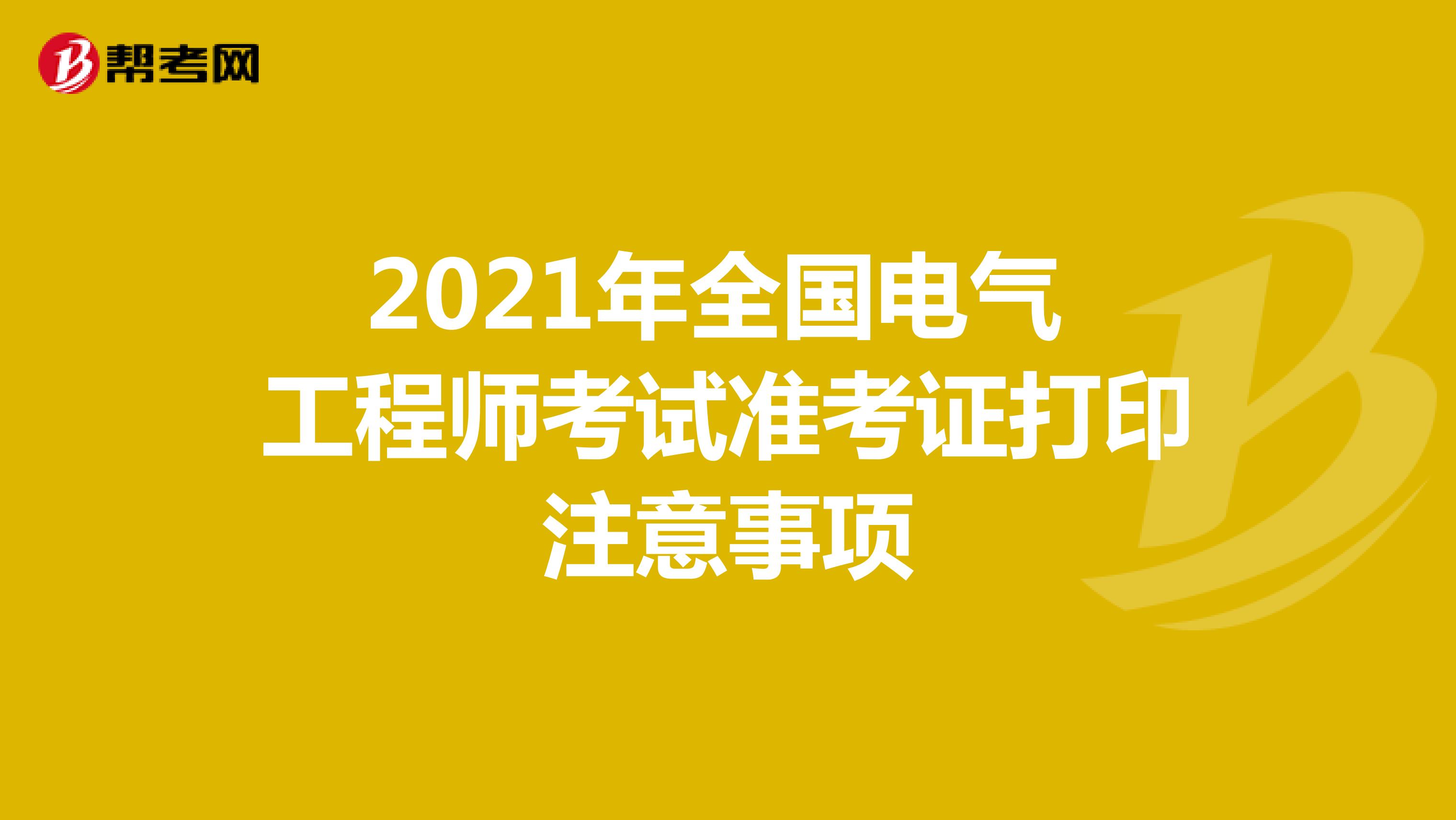 2021年全国电气工程师考试准考证打印注意事项