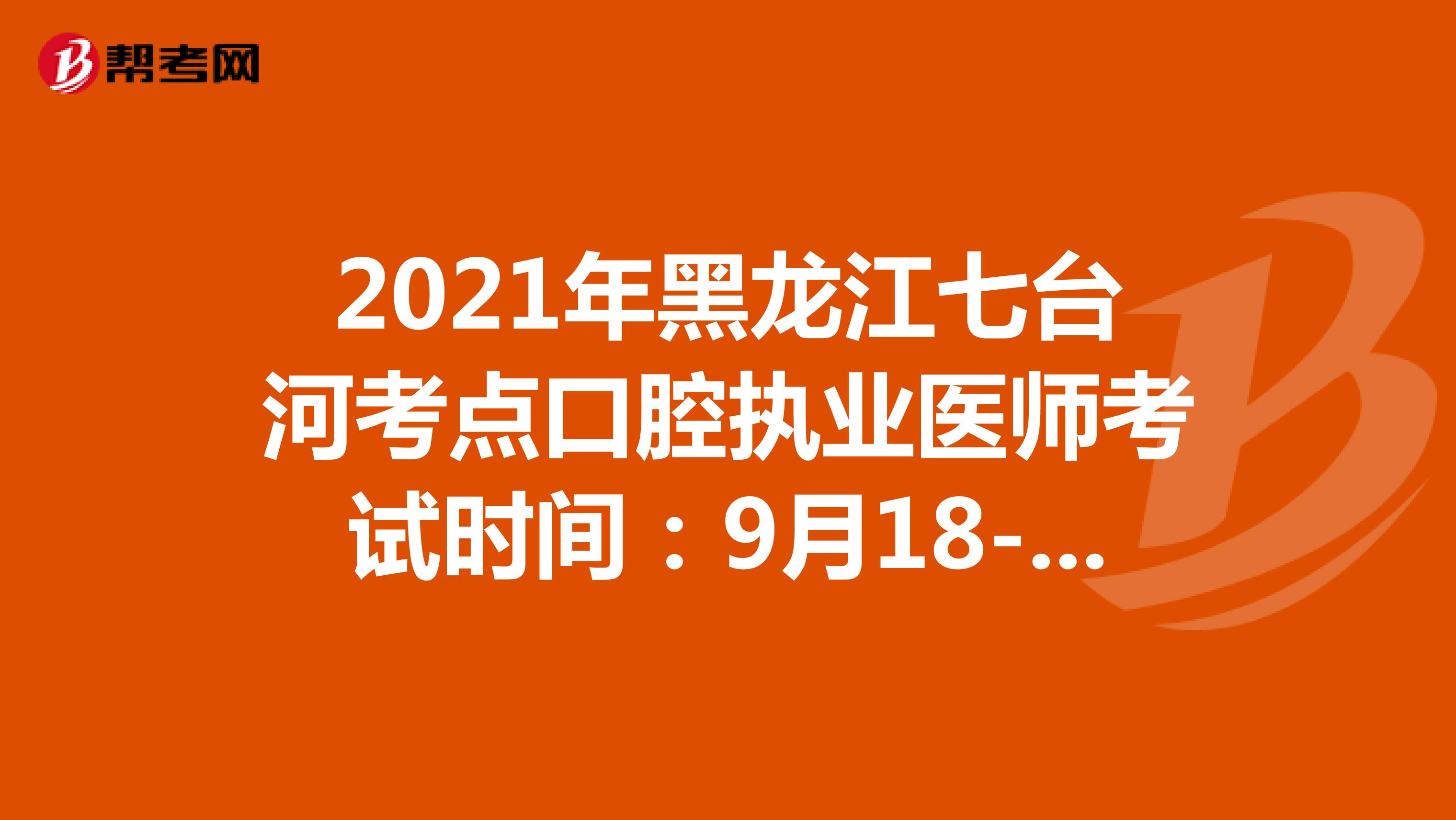2021年黑龙江七台河考点口腔执业医师考试时间：9月18-20日