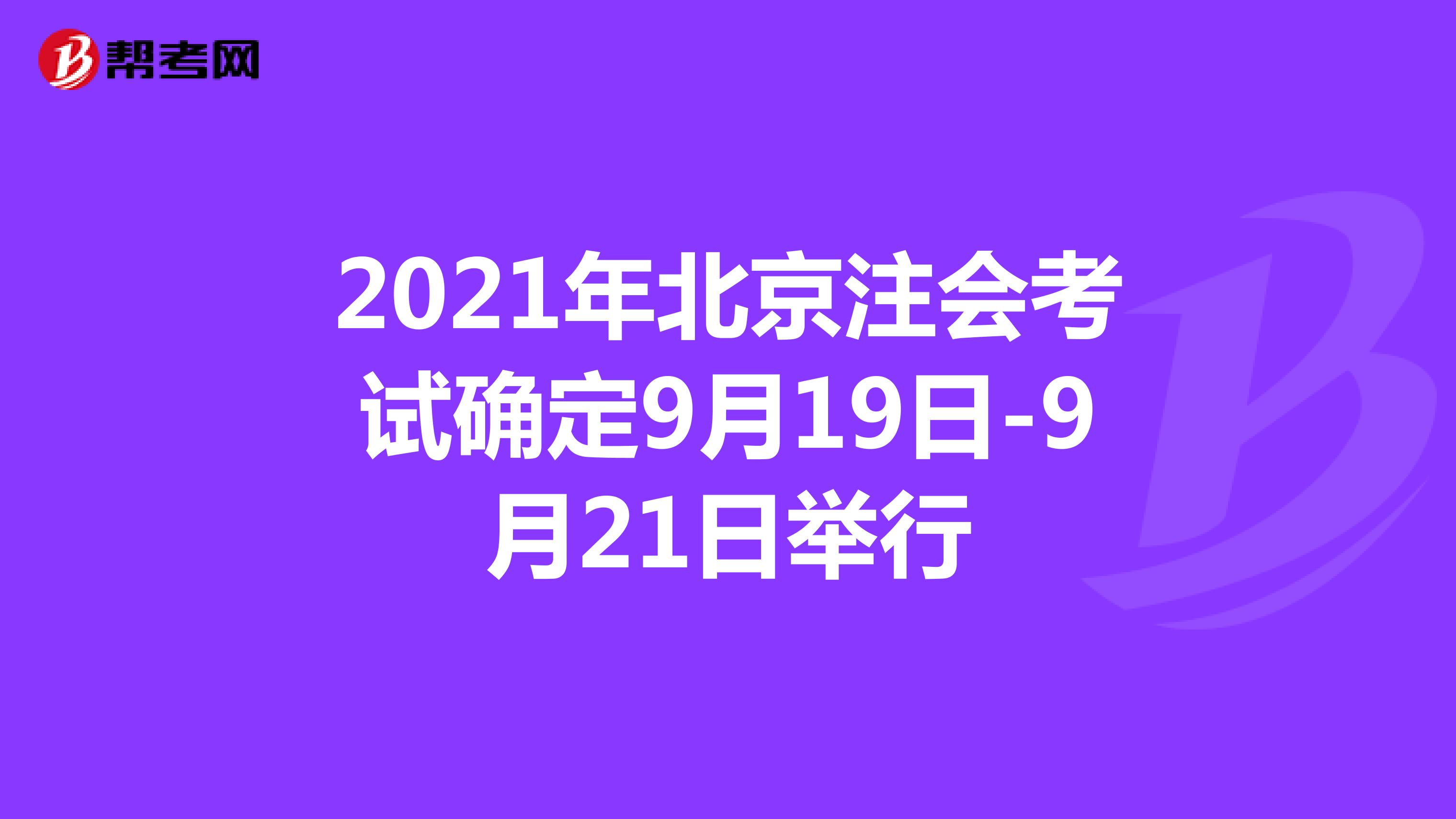 2021年北京注会考试确定9月19日-9月21日举行