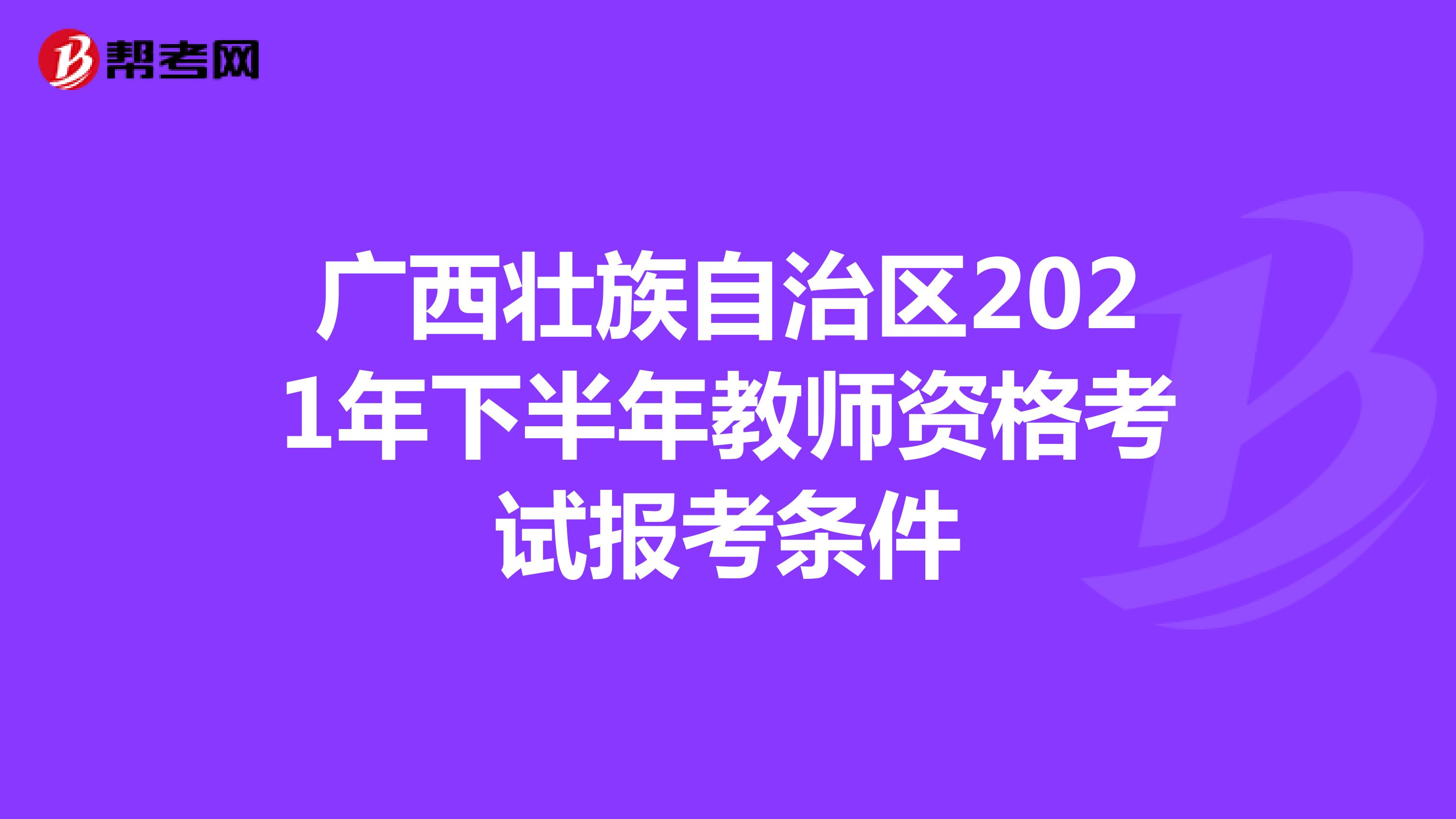 广西壮族自治区2021年下半年教师资格考试报考条件
