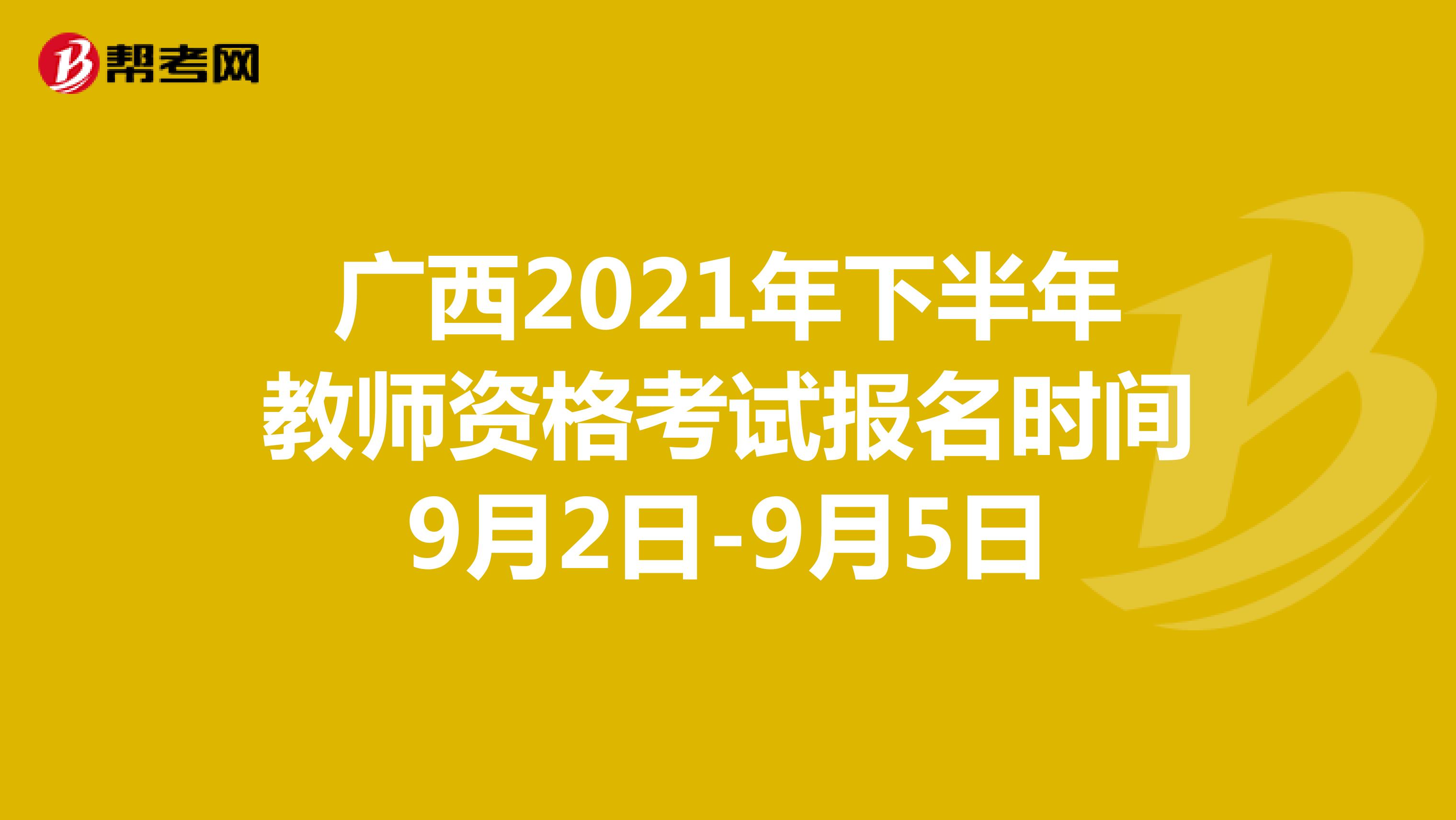 广西2021年下半年教师资格考试报名时间9月2日-9月5日