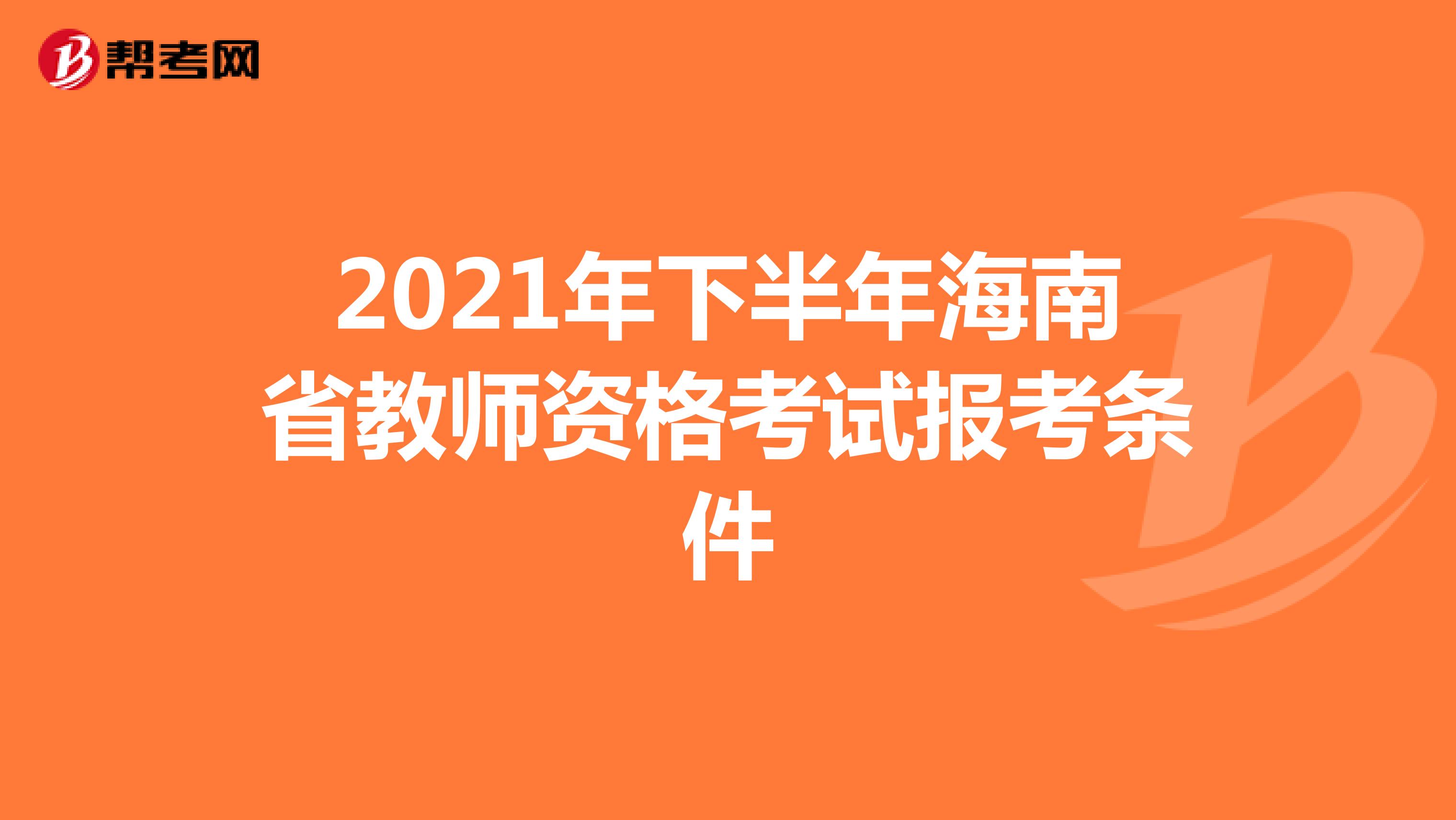 2021年下半年海南省教师资格考试报考条件