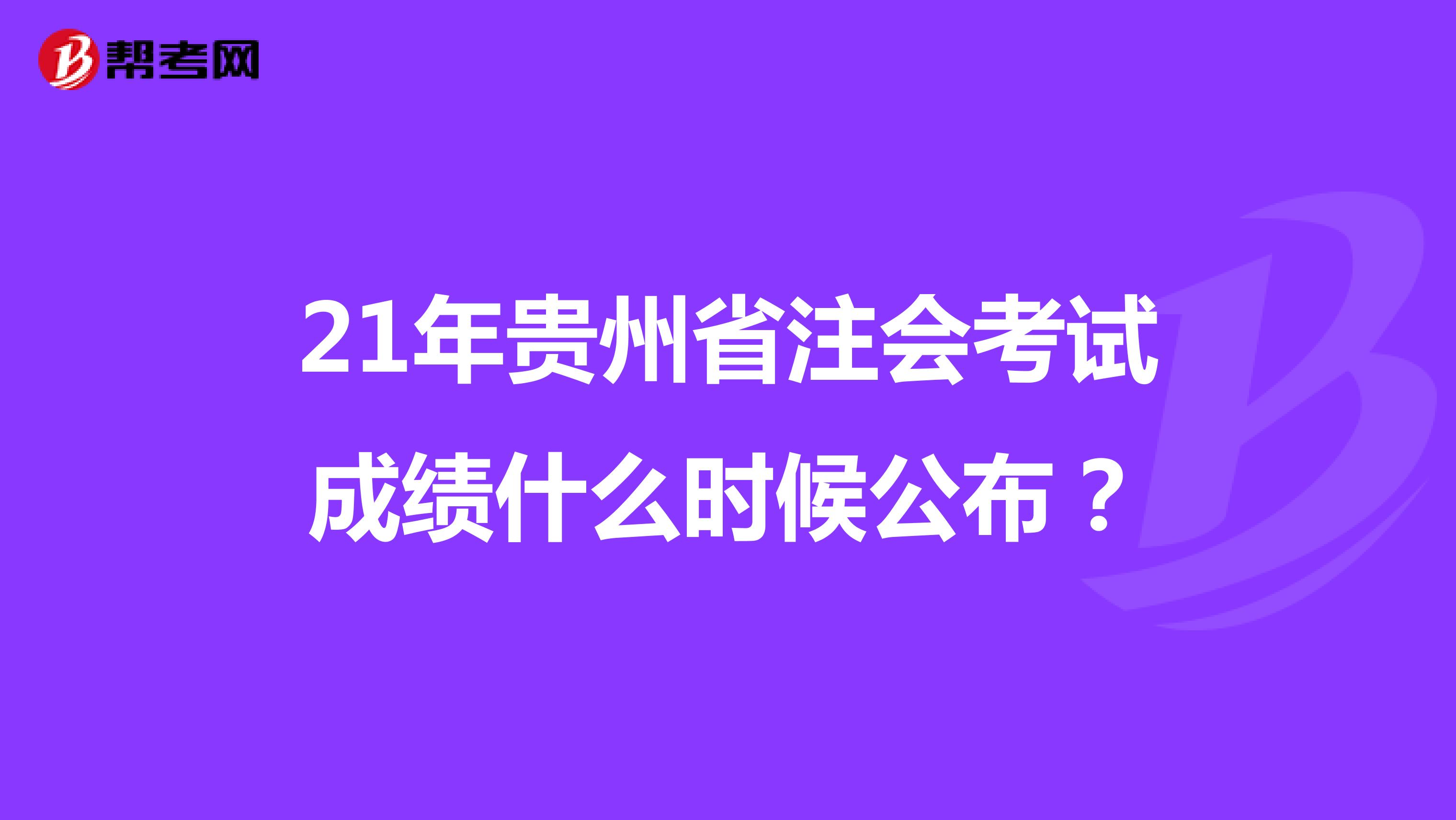 21年贵州省注会考试成绩什么时候公布？