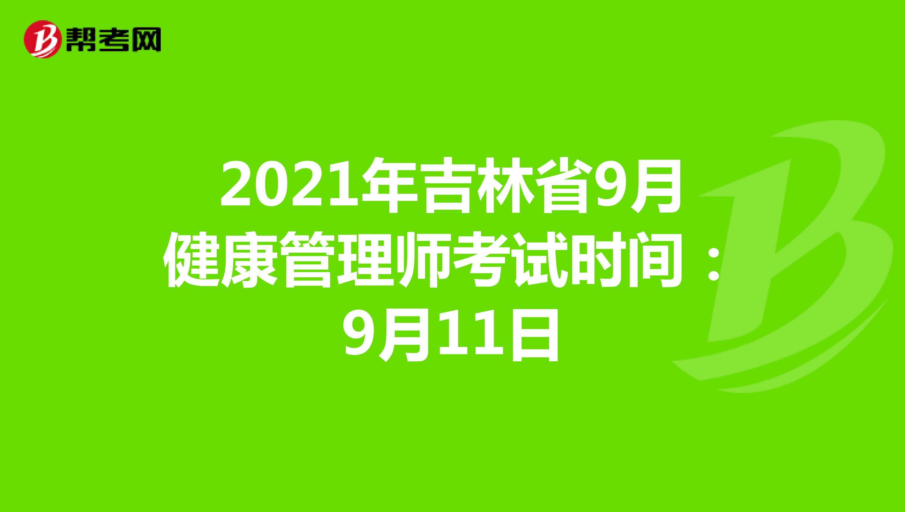2021年吉林省9月健康管理师考试时间：9月11日
