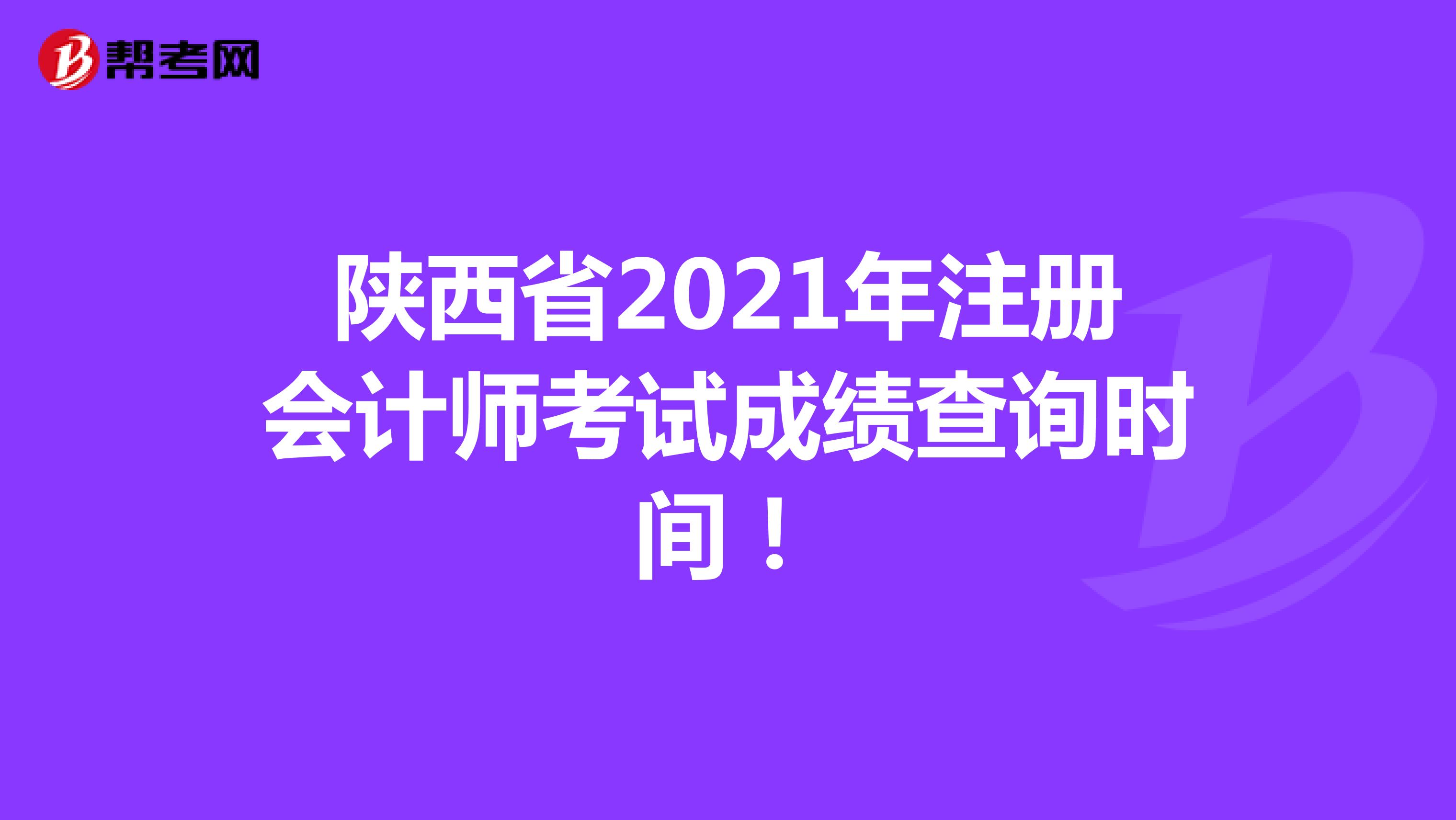 陕西省2021年注册会计师考试成绩查询时间！