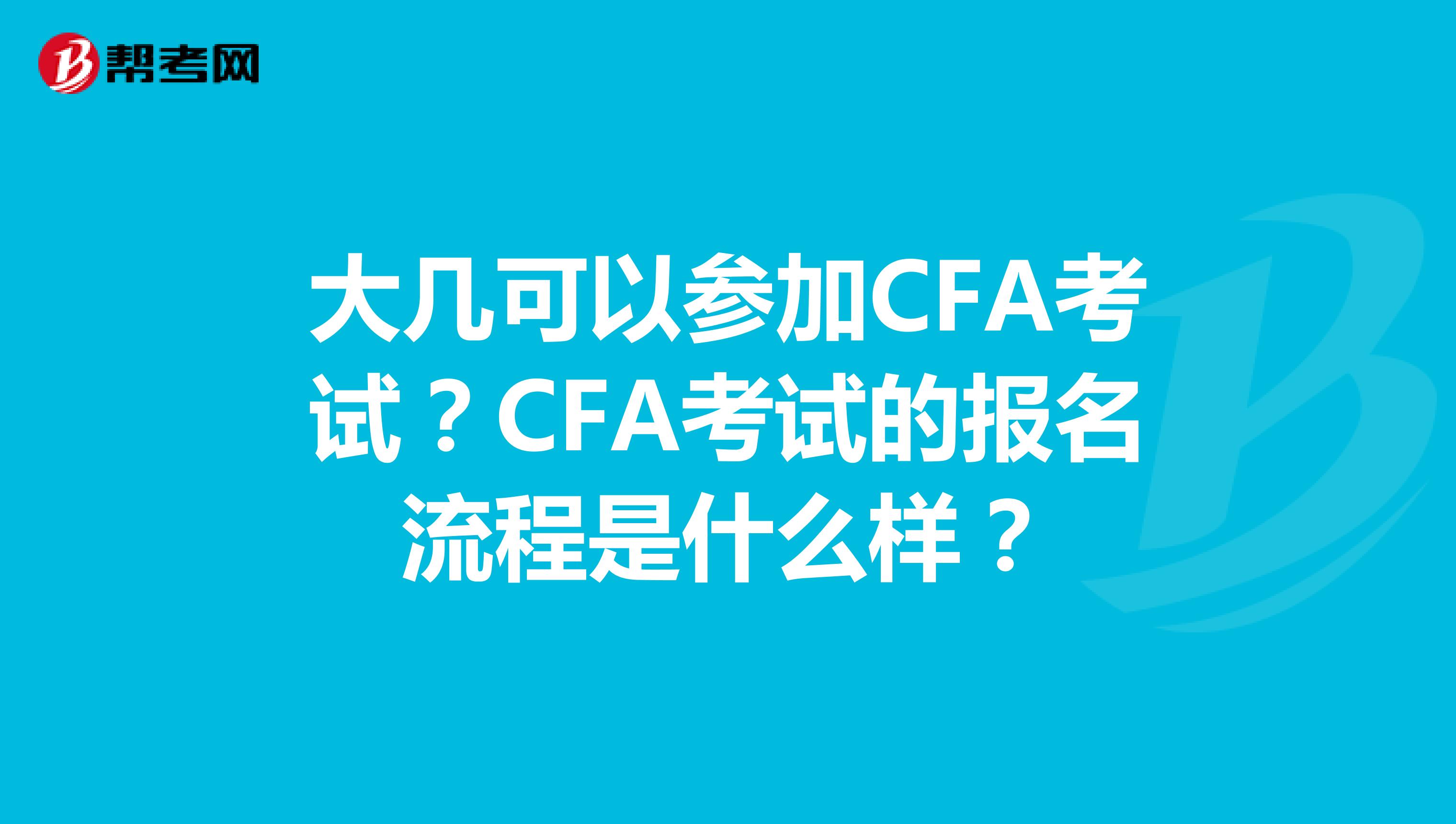 大几可以参加CFA考试？CFA考试的报名流程是什么样？