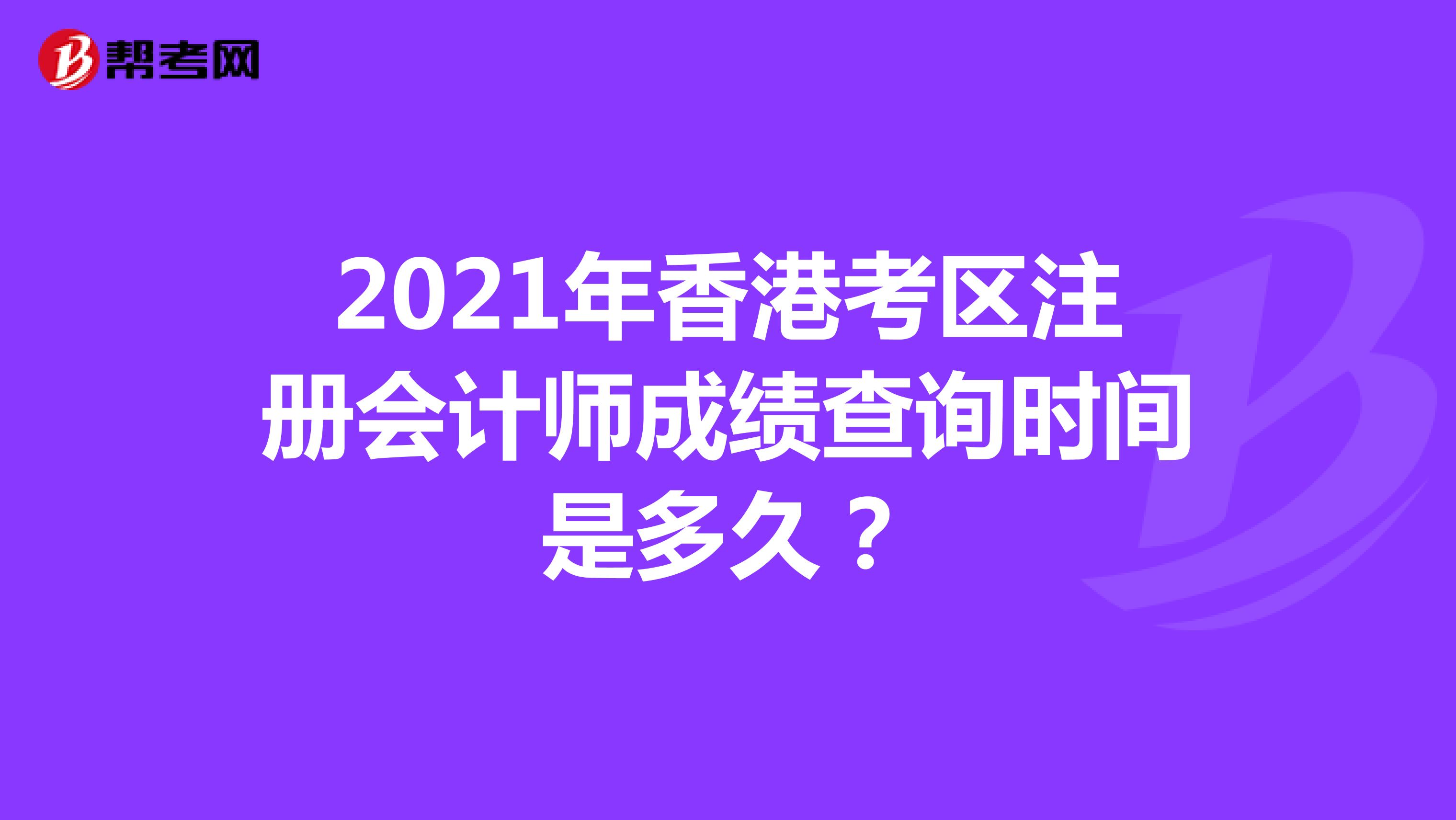 2021年香港考区注册会计师成绩查询时间是多久？