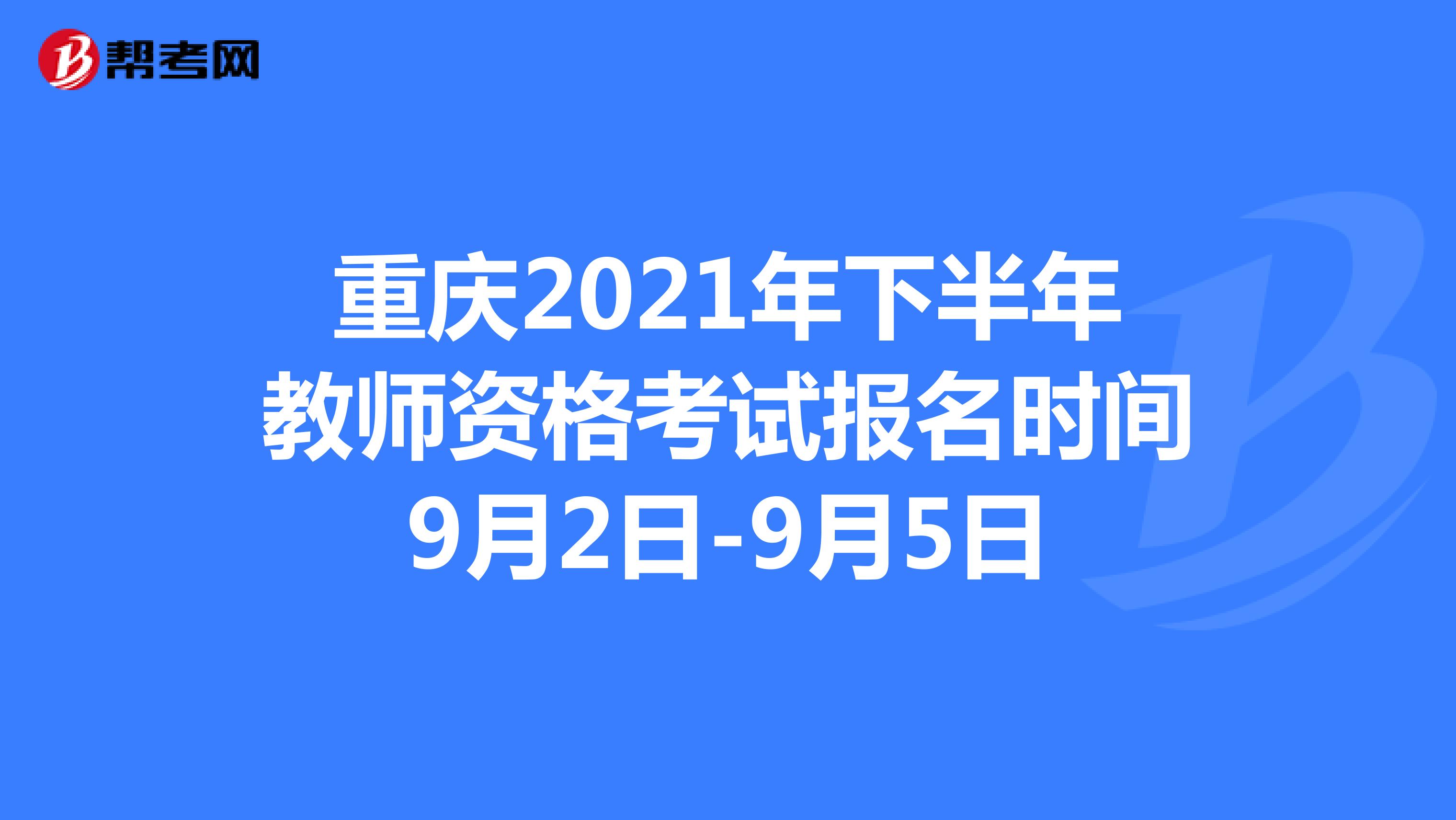 重庆2021年下半年教师资格考试报名时间9月2日-9月5日