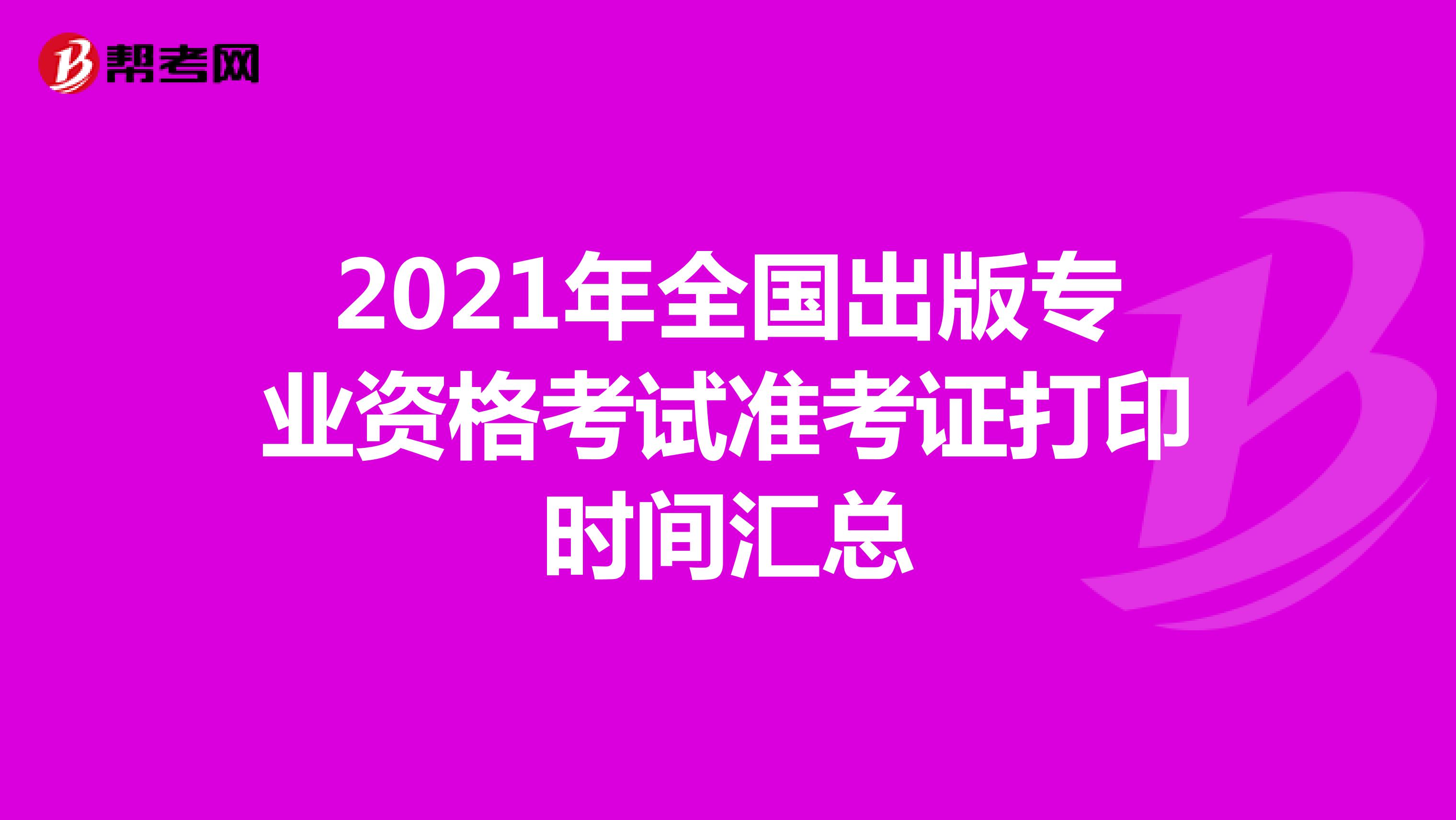 2021年全国出版专业资格考试准考证打印时间汇总