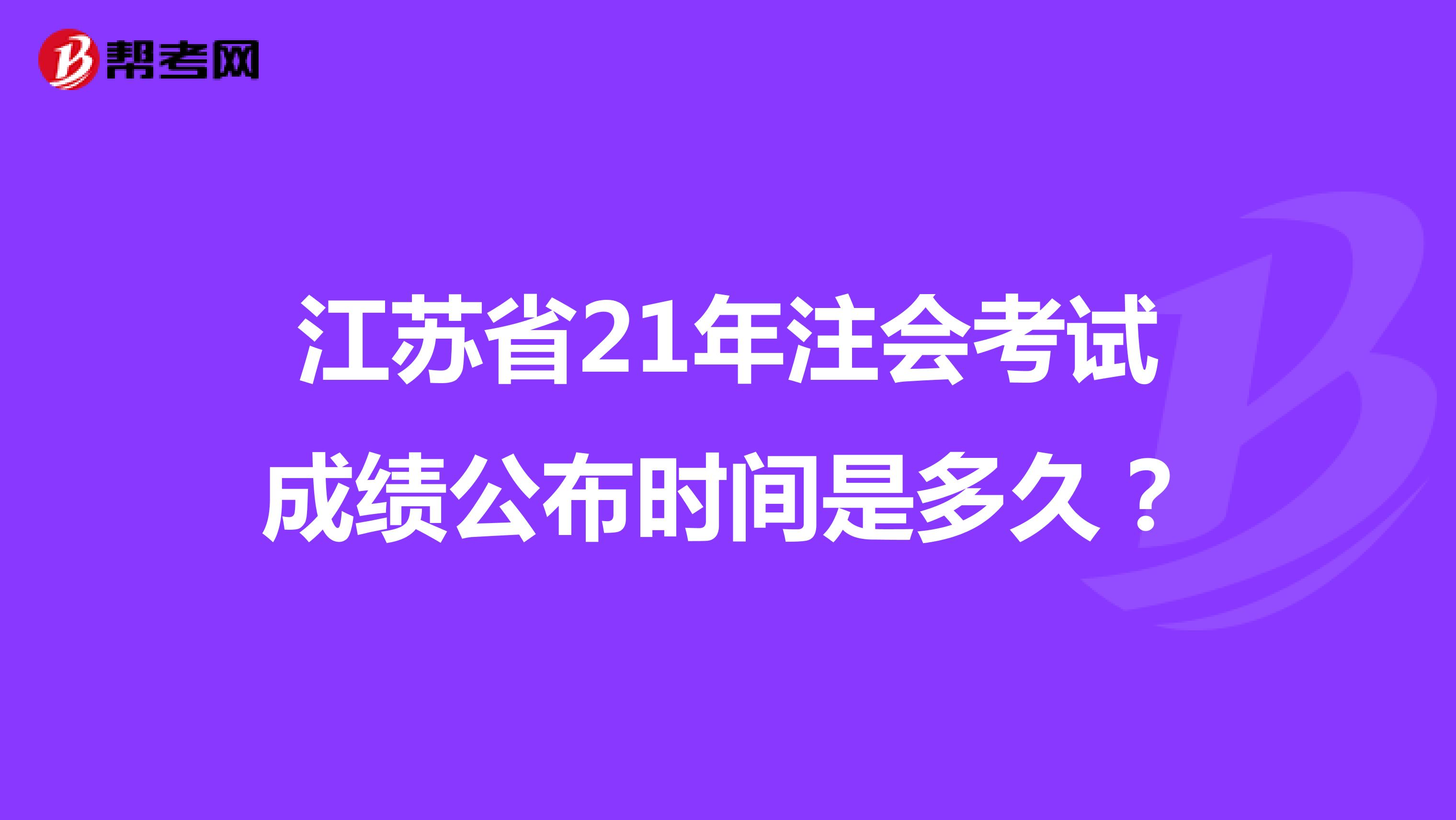 江苏省21年注会考试成绩公布时间是多久？