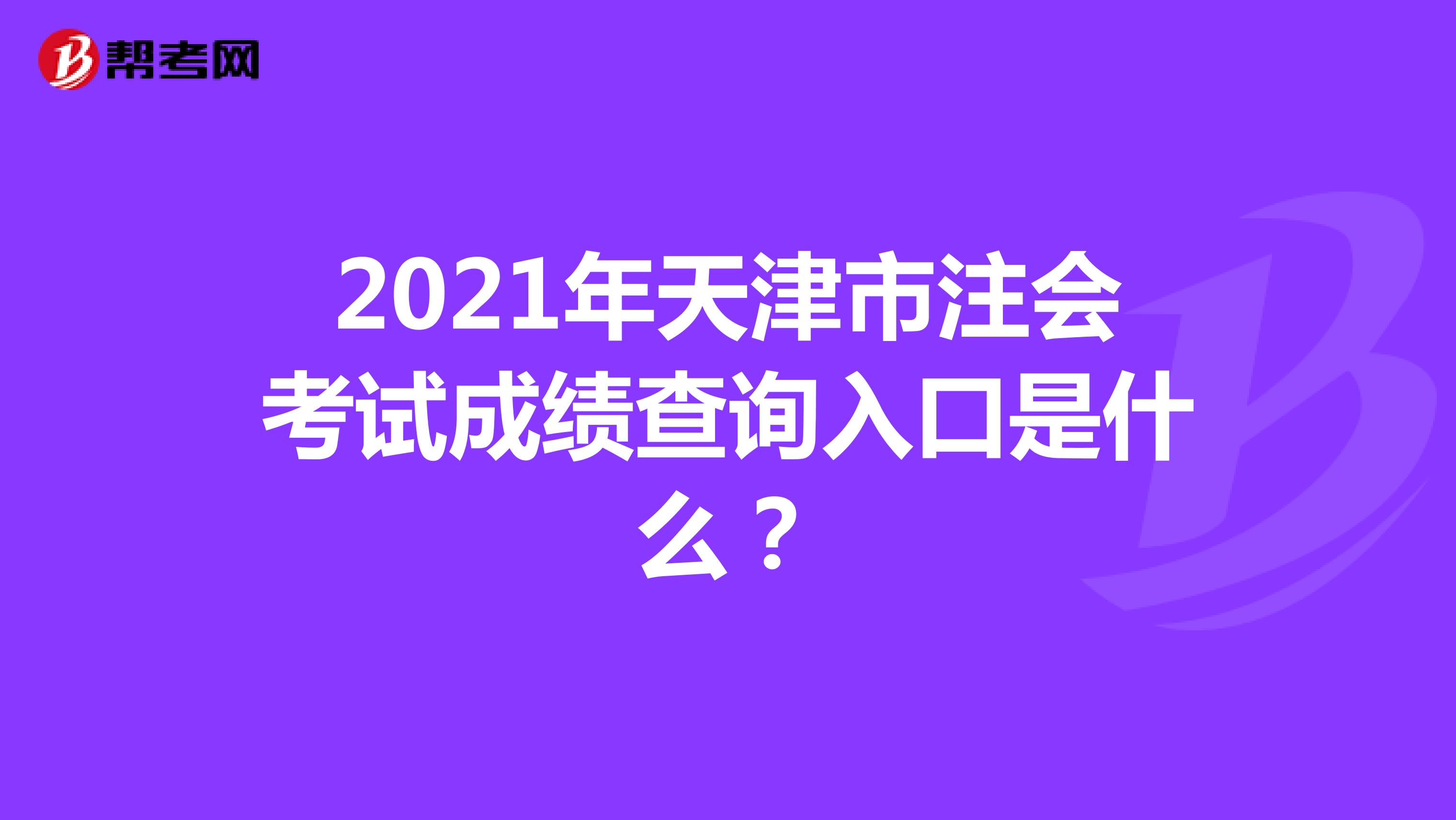 2021年天津市注会考试成绩查询入口是什么？