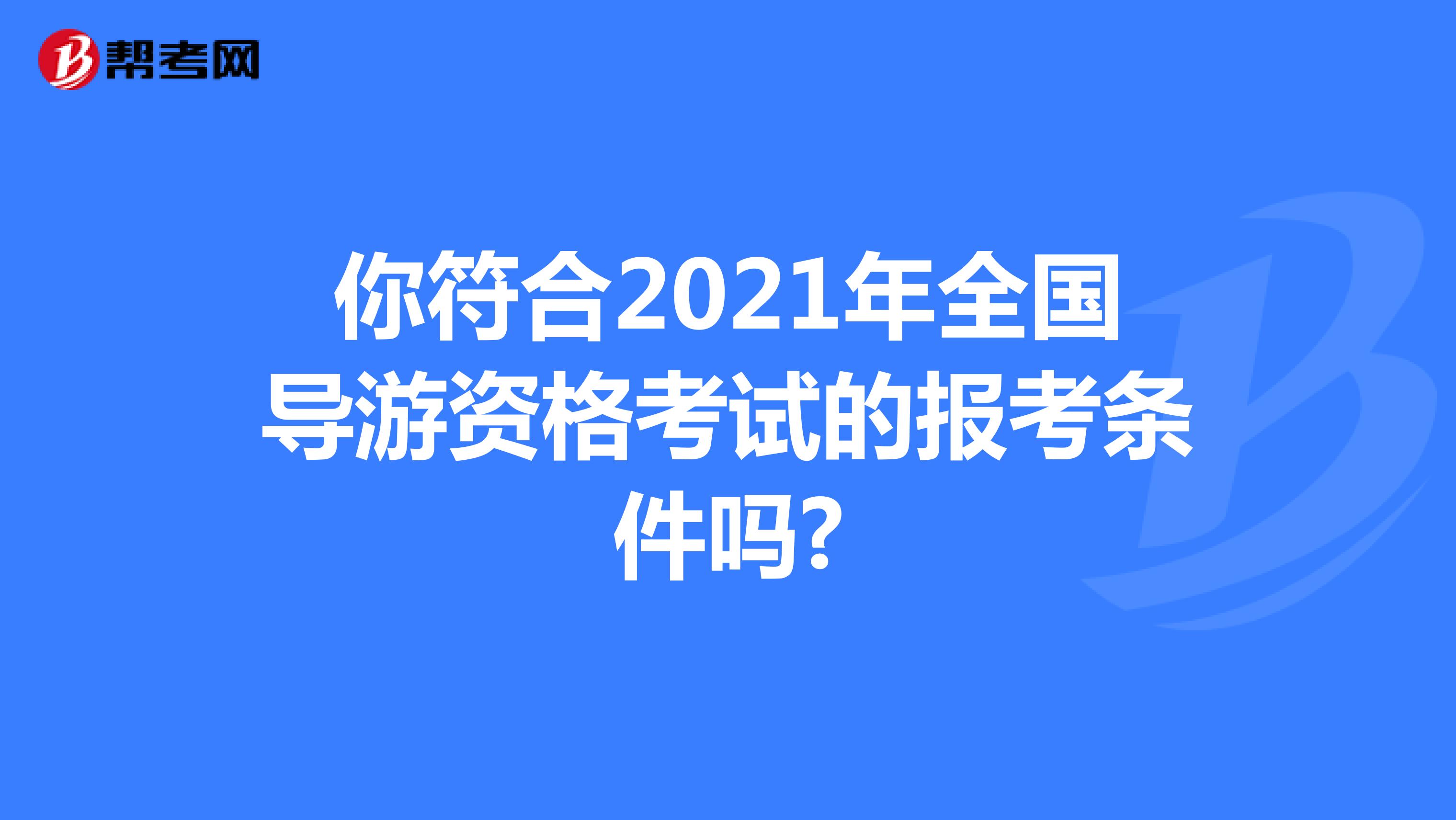 你符合2021年全国导游资格考试的报考条件吗?