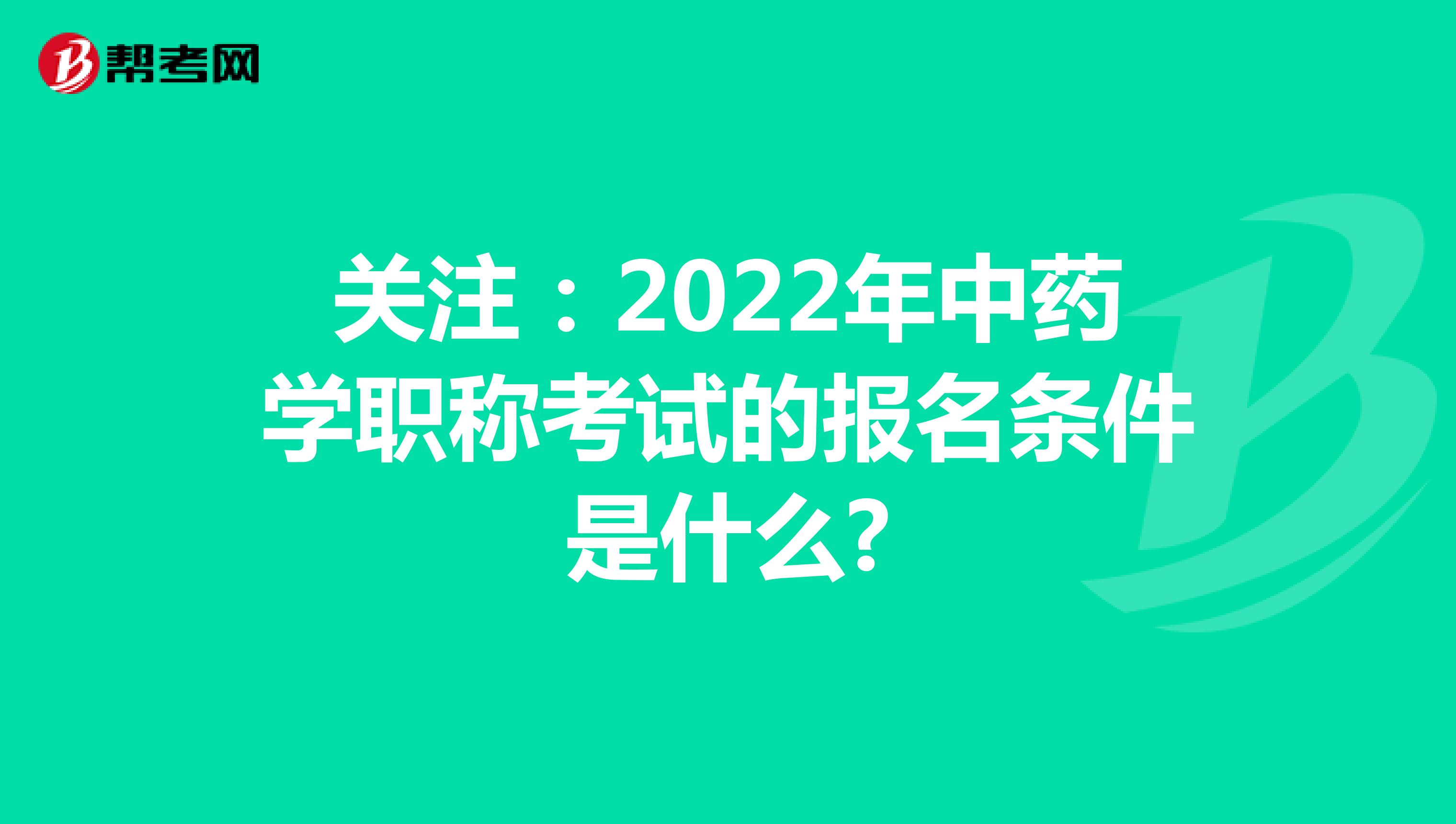 关注：2022年中药学职称考试的报名条件是什么?