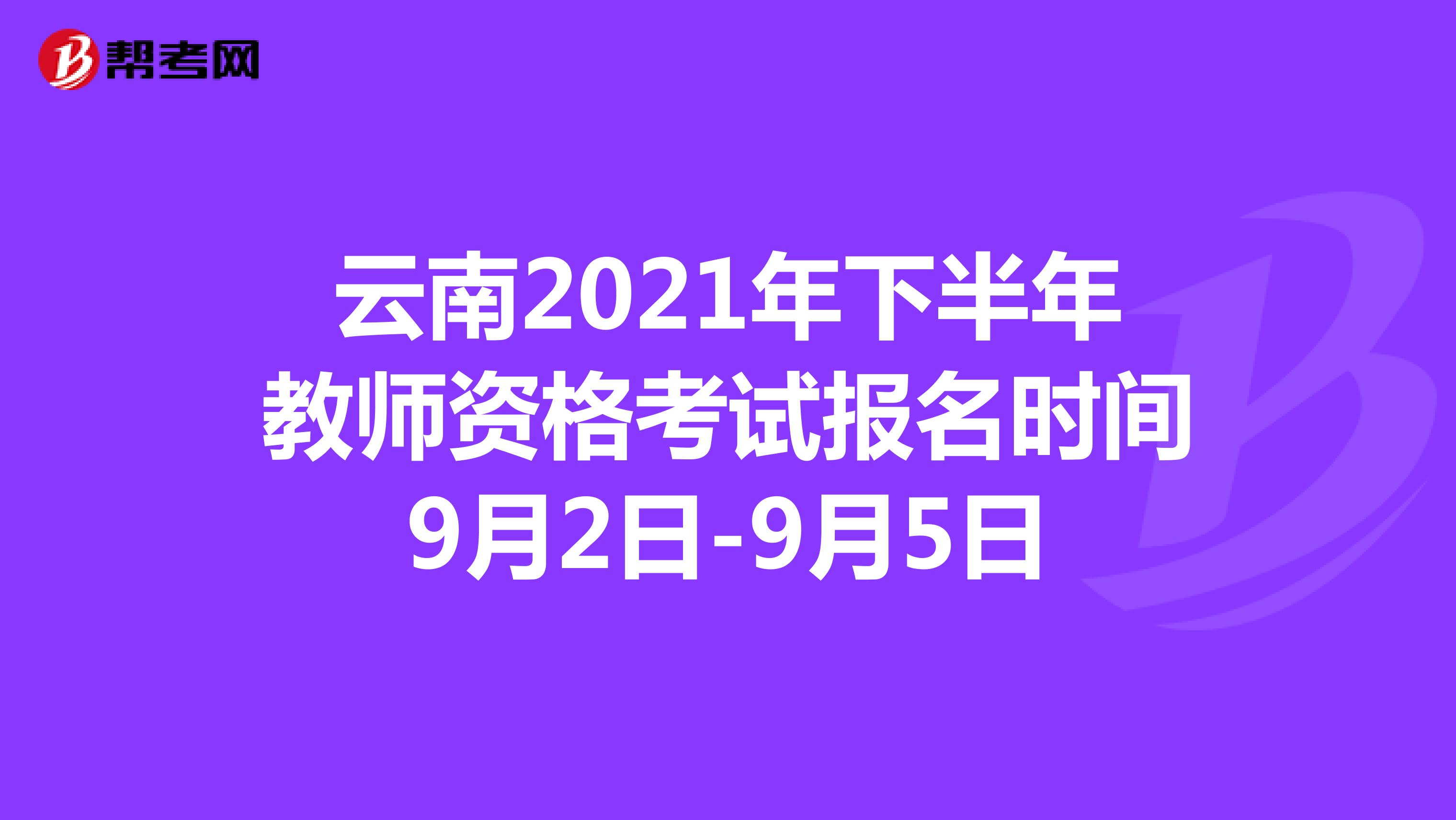 云南2021年下半年教师资格考试报名时间9月2日-9月5日