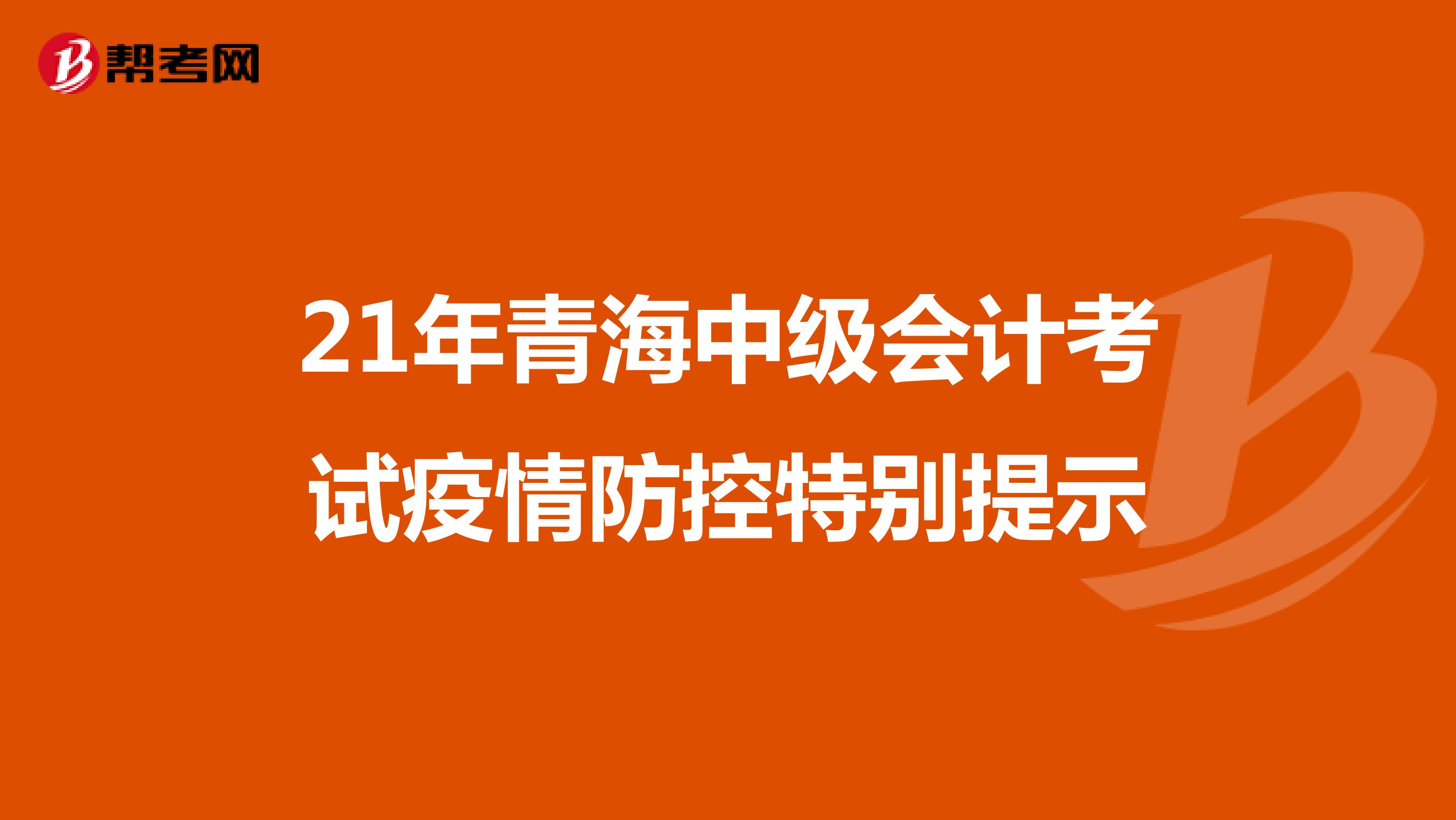 21年青海中级会计考试疫情防控特别提示 