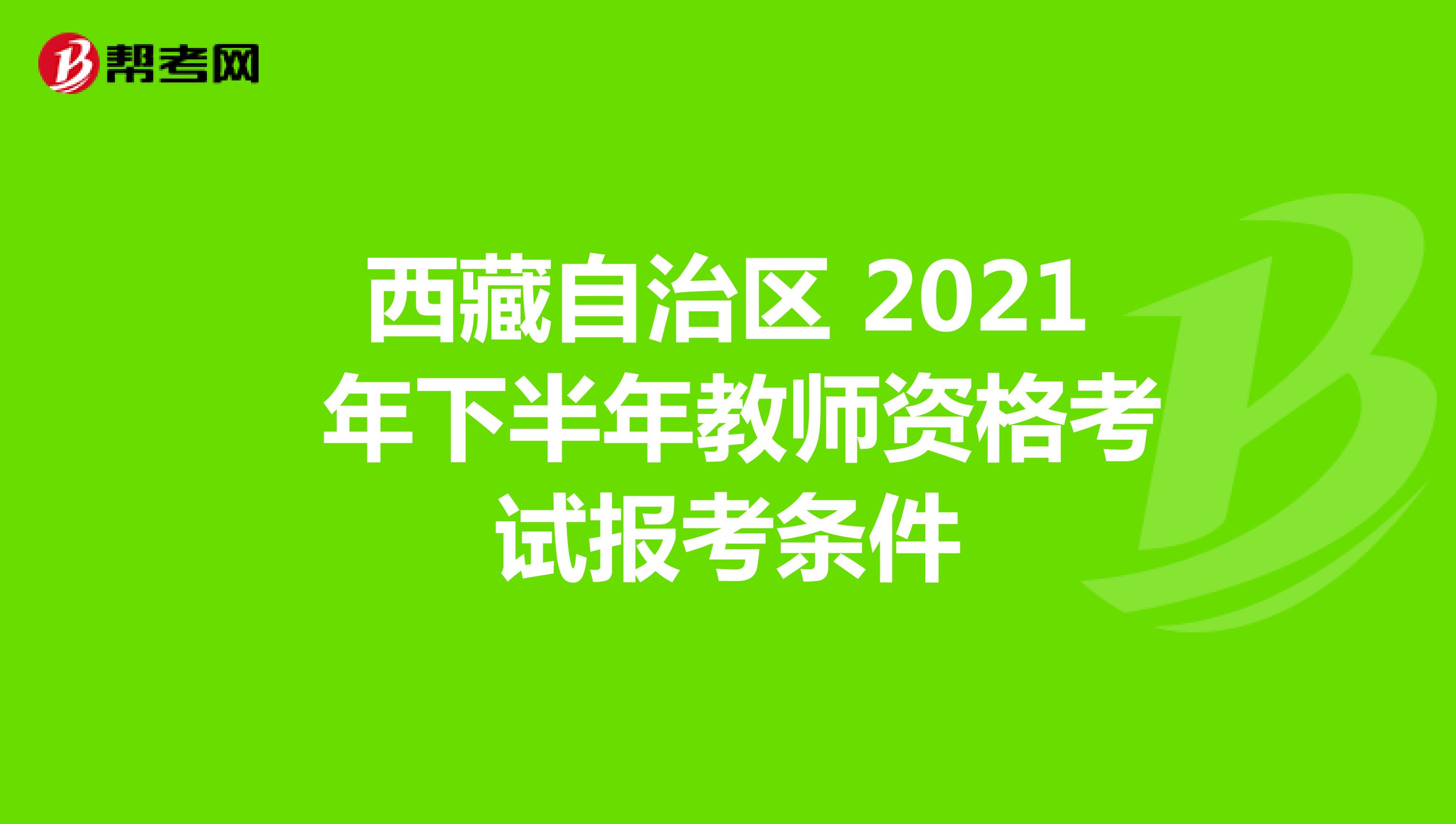 西藏自治区 2021 年下半年教师资格考试报考条件