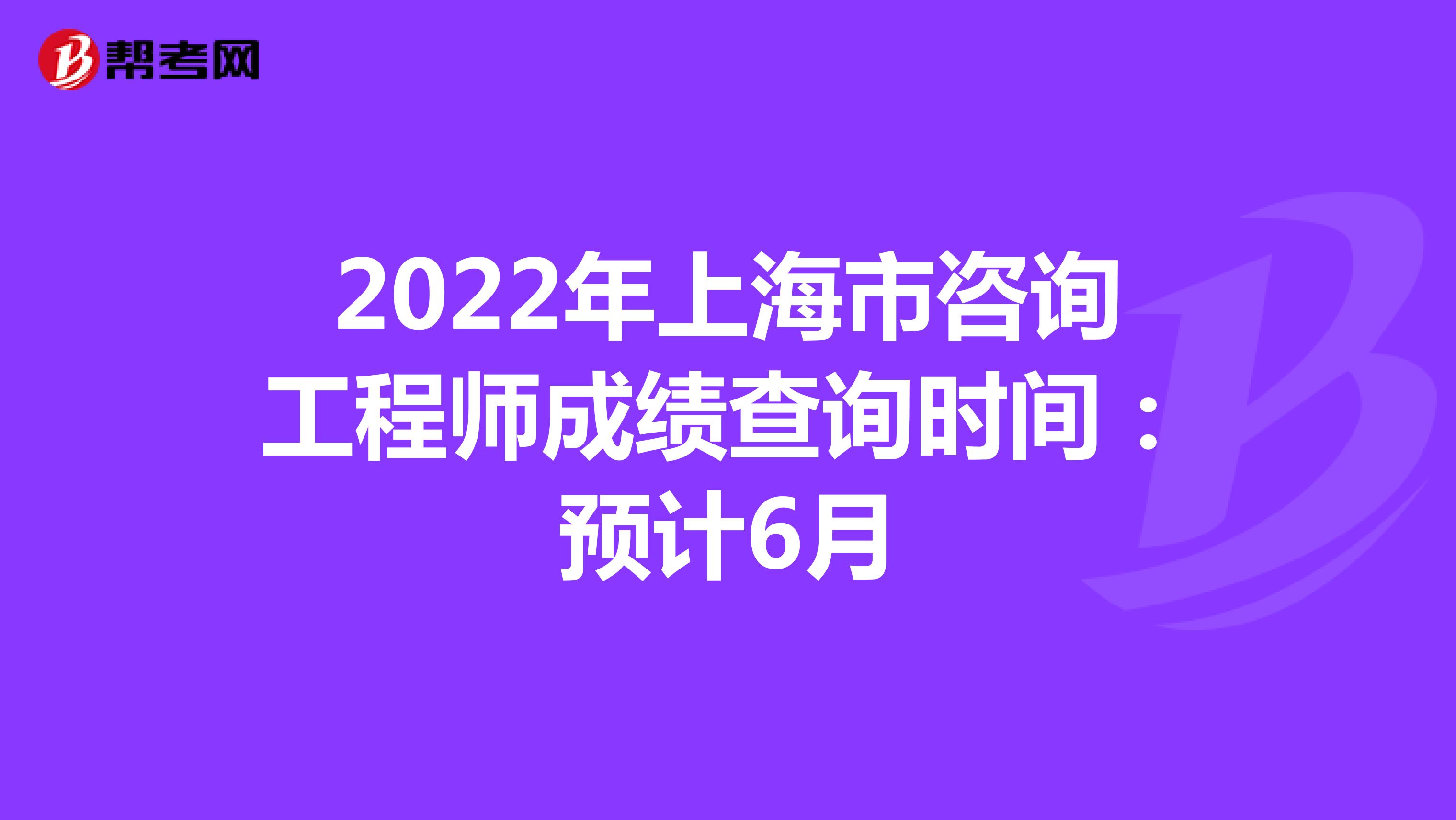 2022年上海市咨询工程师成绩查询时间：预计6月