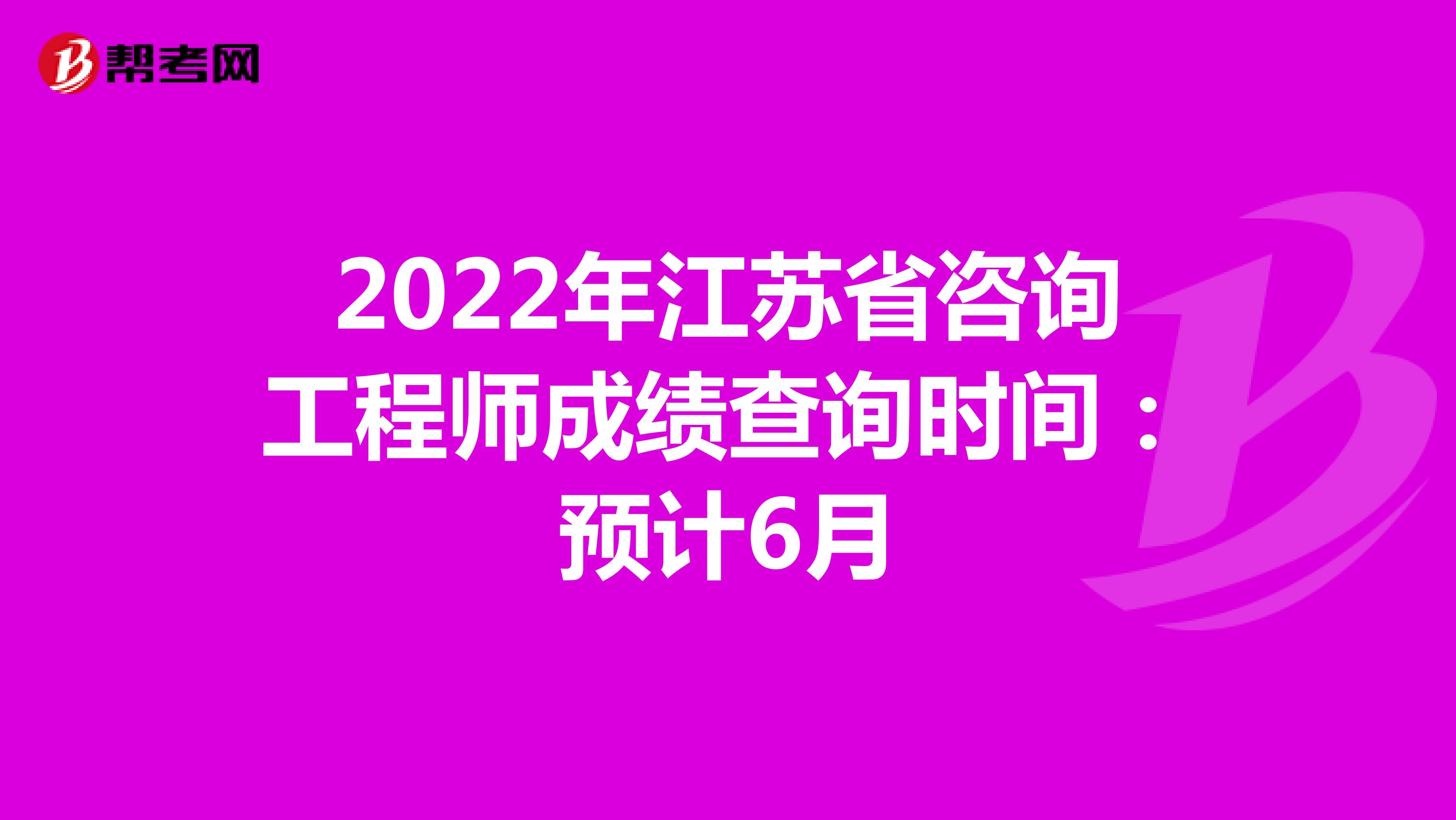 2022年江苏省咨询工程师成绩查询时间：预计6月