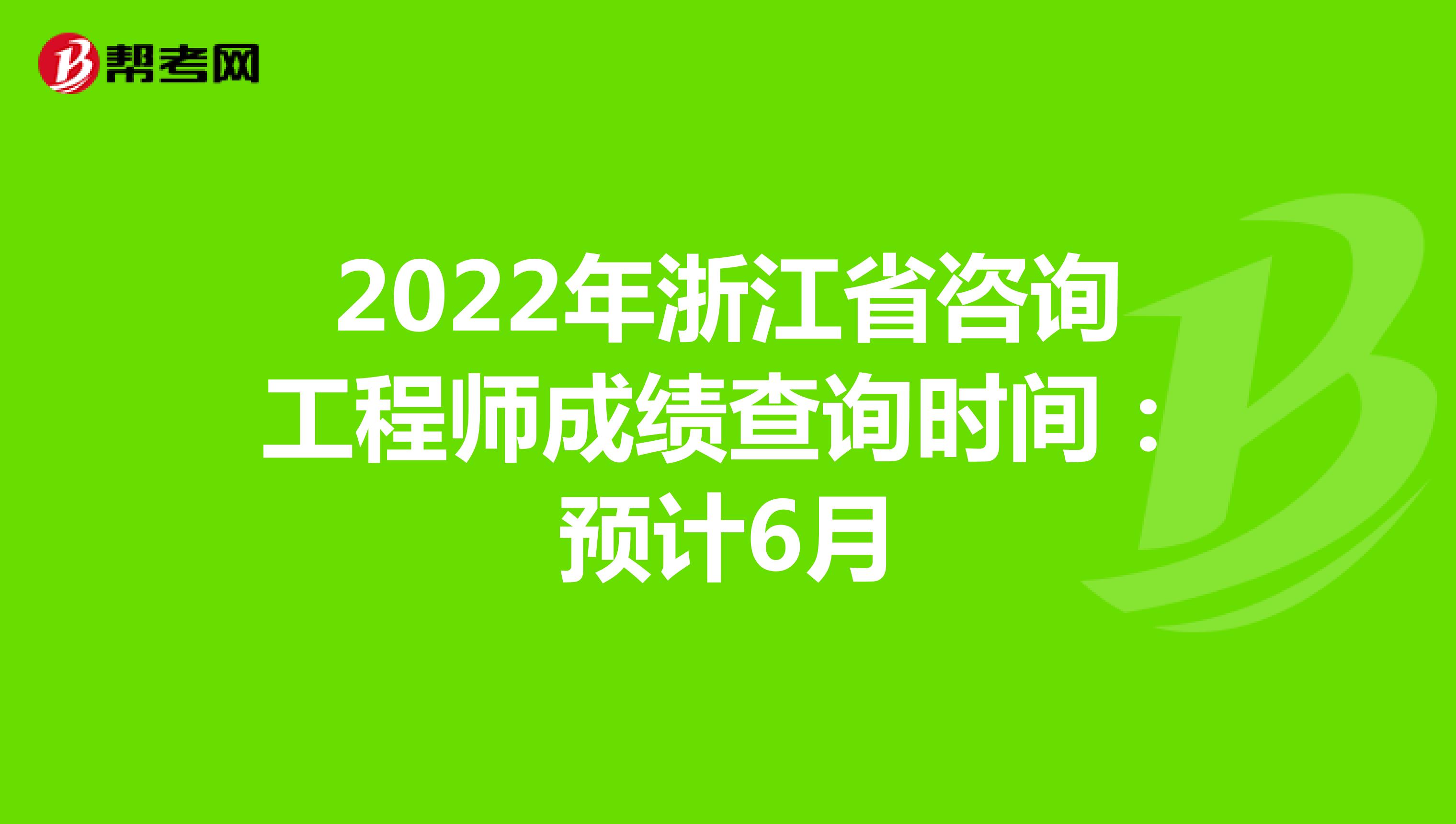 2022年浙江省咨询工程师成绩查询时间：预计6月