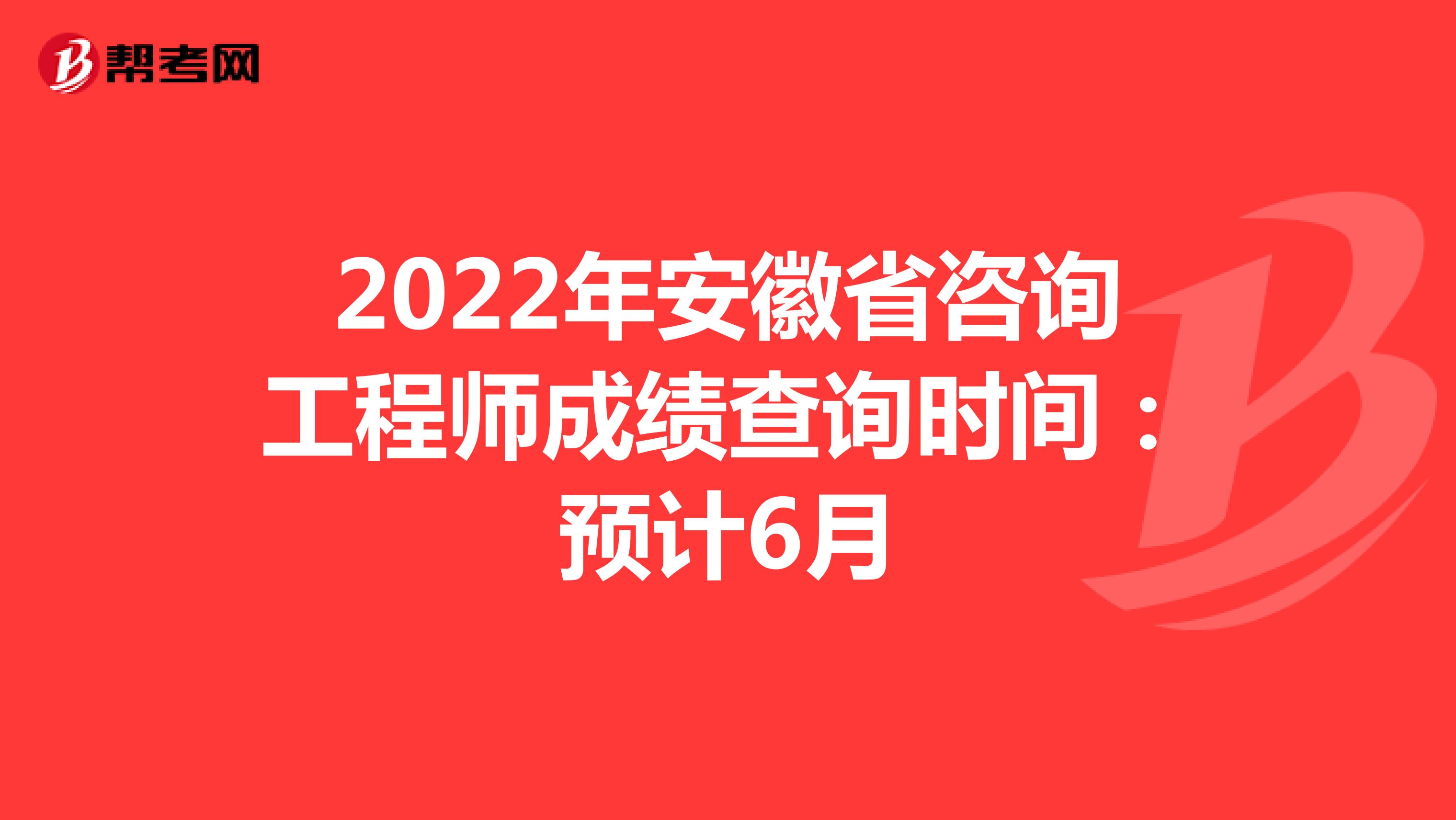 2022年安徽省咨询工程师成绩查询时间：预计6月