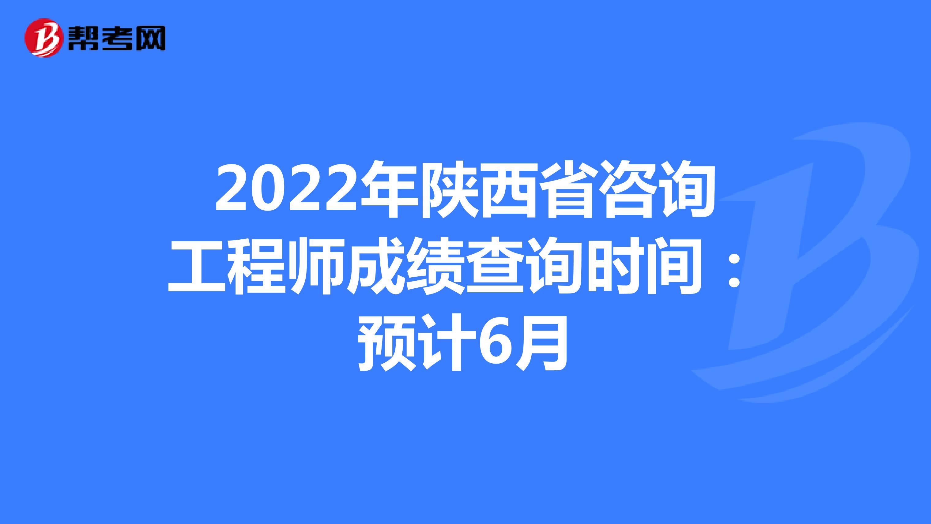 2022年陕西省咨询工程师成绩查询时间：预计6月