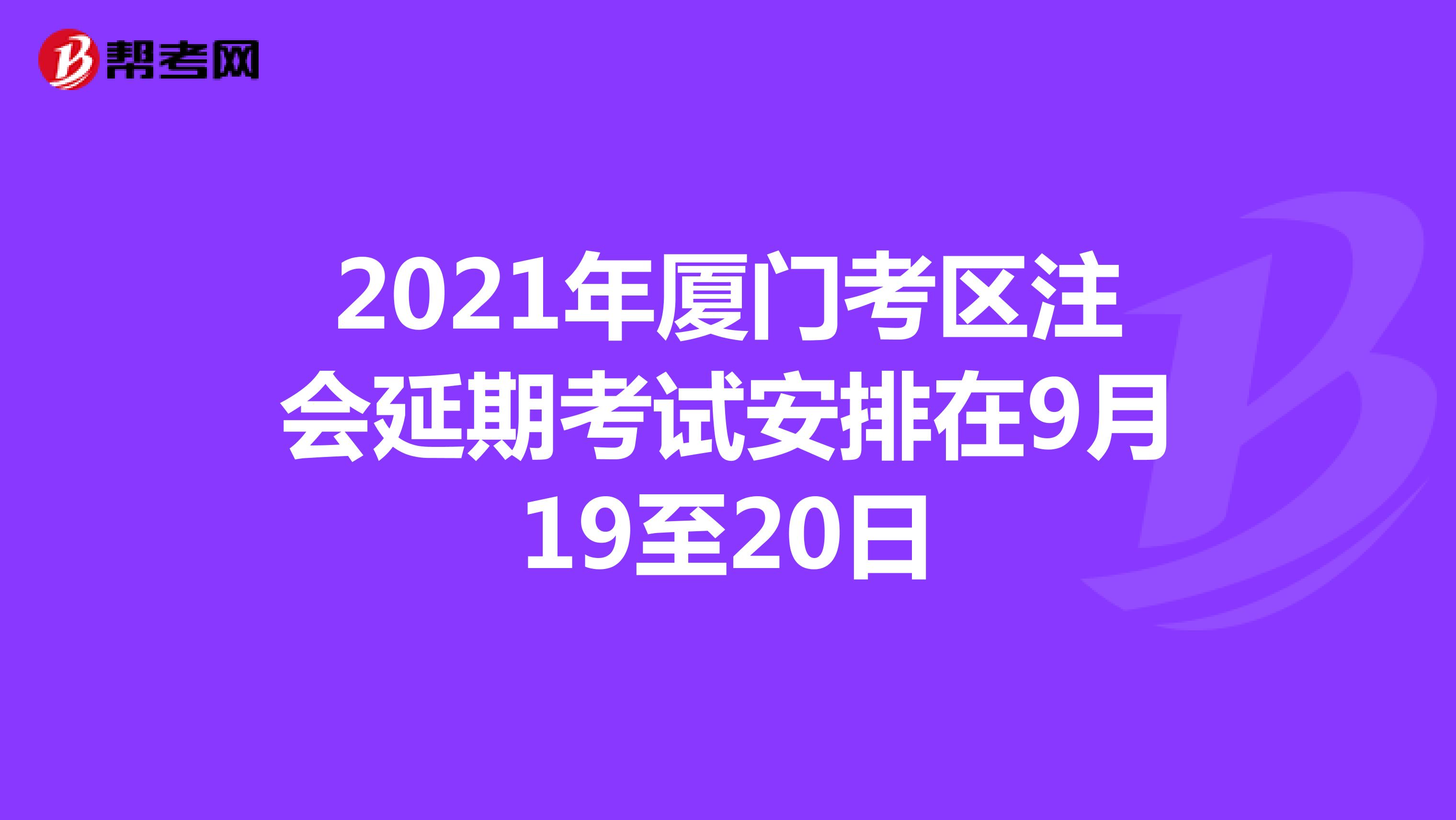2021年厦门考区注会延期考试安排在9月19至20日
