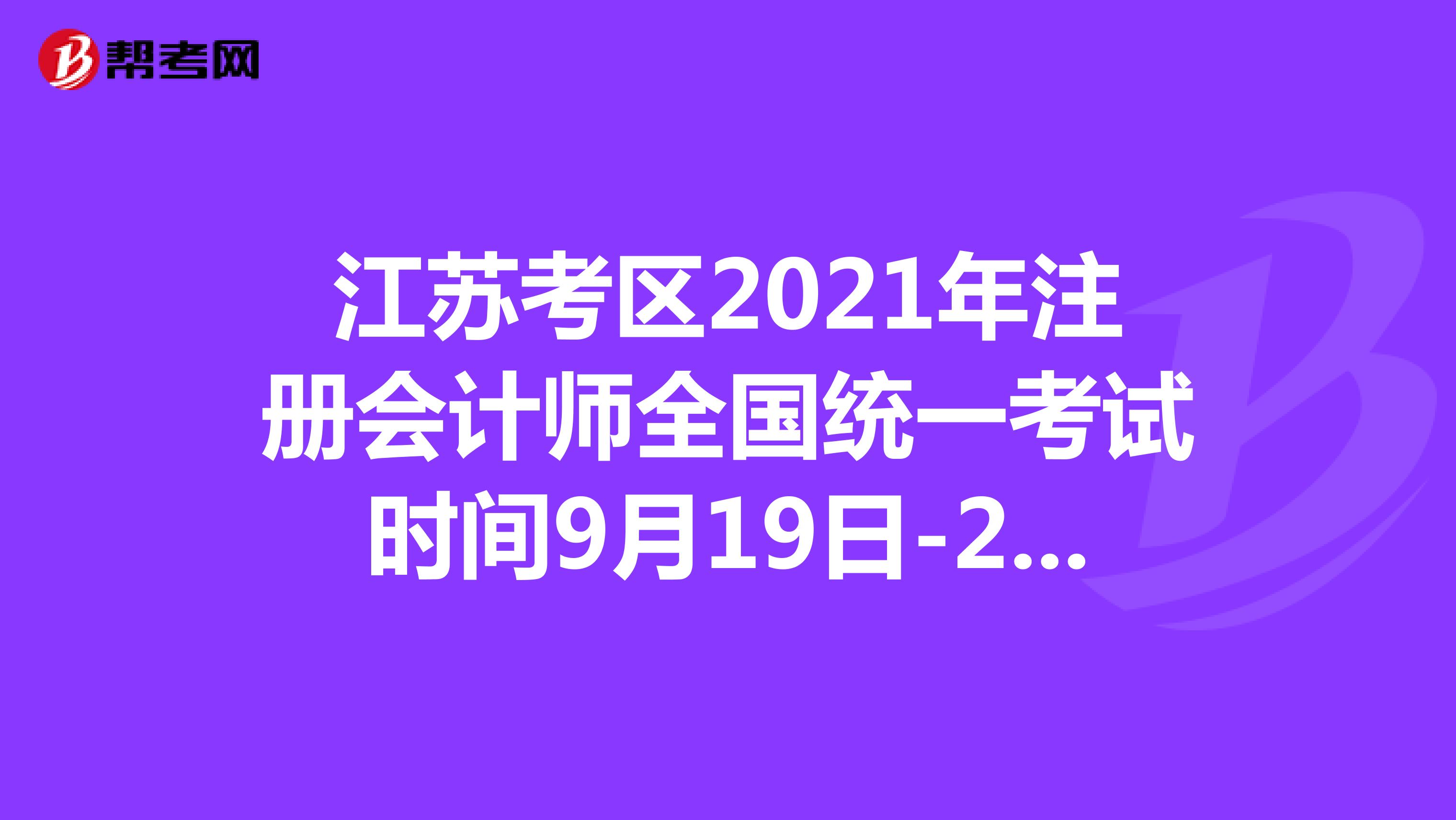 江苏考区2021年注册会计师全国统一考试时间9月19日-21日