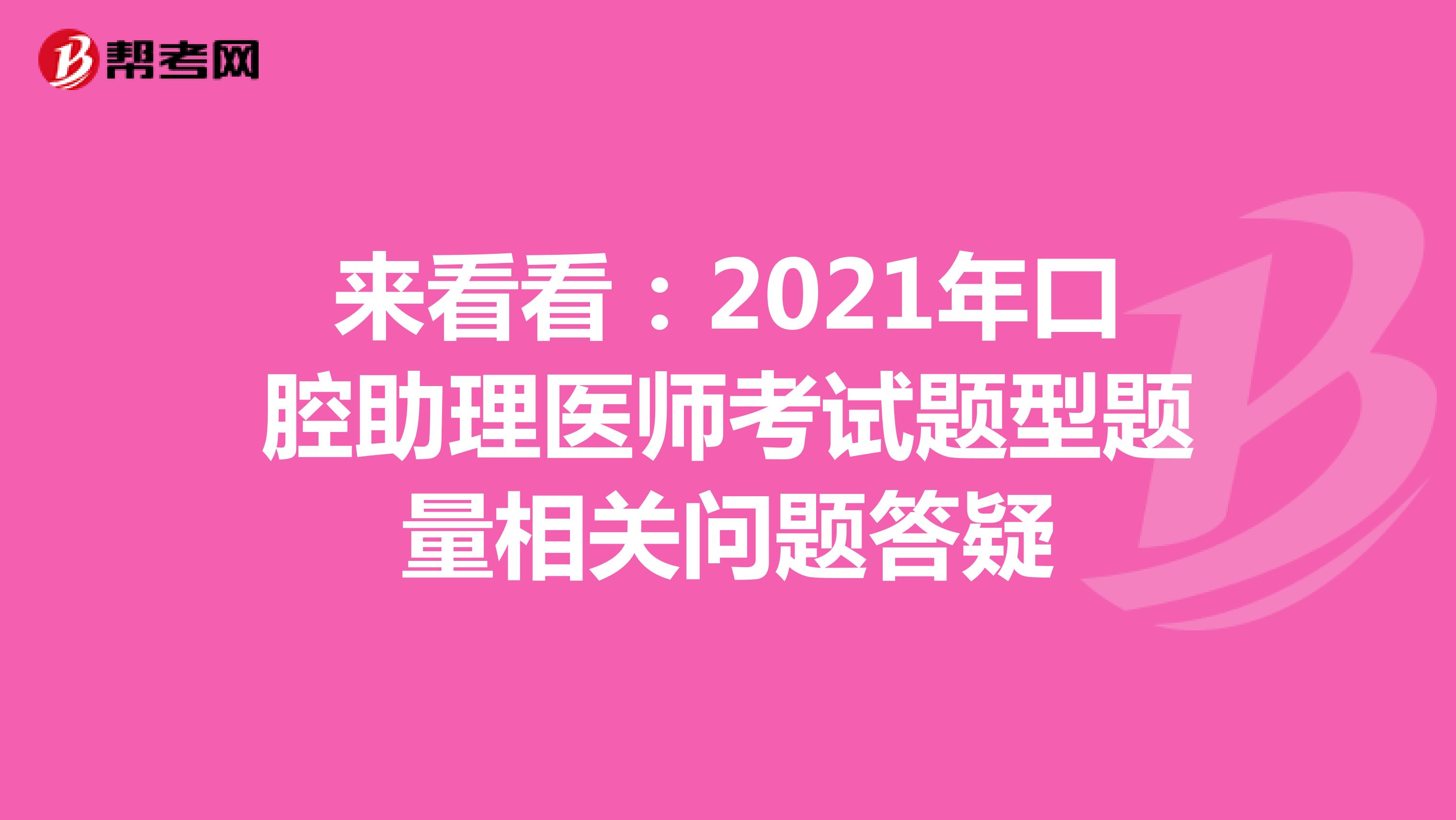 来看看：2021年口腔助理医师考试题型题量相关问题答疑