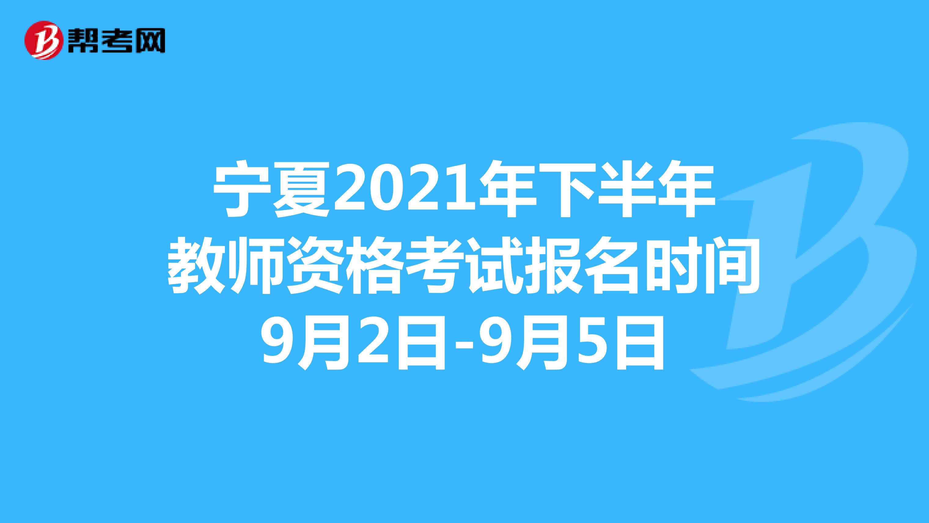 宁夏2021年下半年教师资格考试报名时间9月2日-9月5日